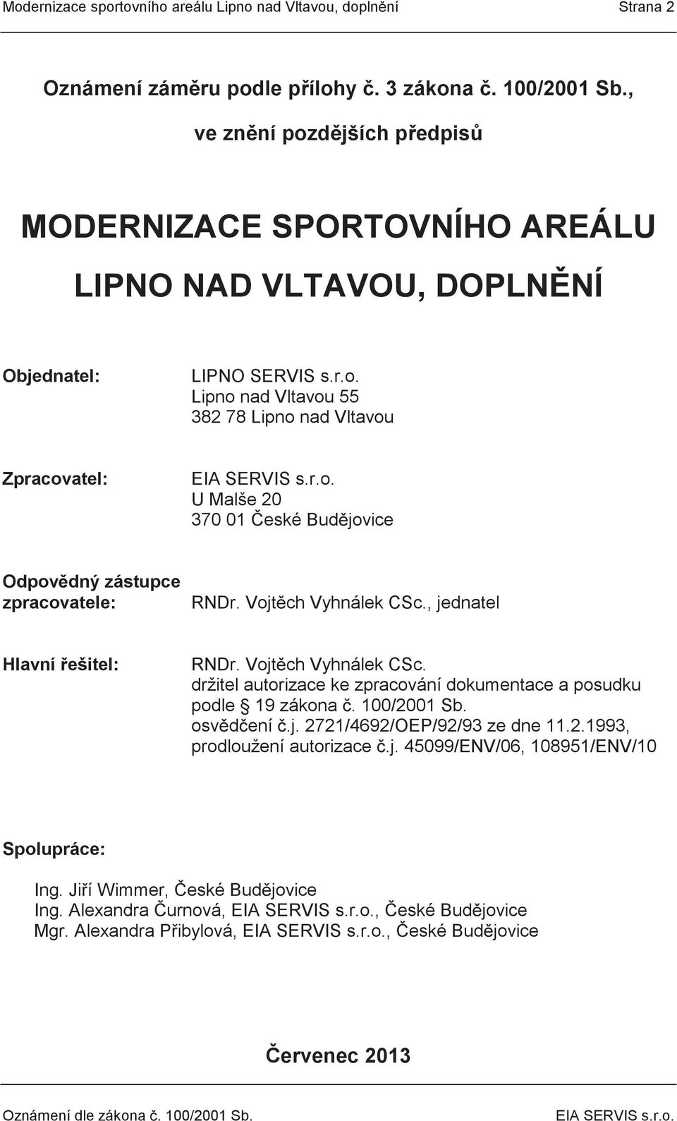 Vojtěch Vyhnálek CSc., jednatel Hlavní řešitel: RNDr. Vojtěch Vyhnálek CSc. držitel autorizace ke zpracování dokumentace a posudku podle 19 zákona č. 100/2001 Sb. osvědčení č.j. 2721/4692/OEP/92/93 ze dne 11.