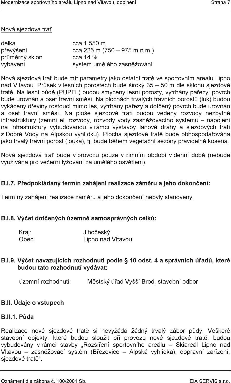 Průsek v lesních porostech bude široký 35 50 m dle sklonu sjezdové tratě. Na lesní půdě (PUPFL) budou smýceny lesní porosty, vytrhány pařezy, povrch bude urovnán a oset travní směsí.