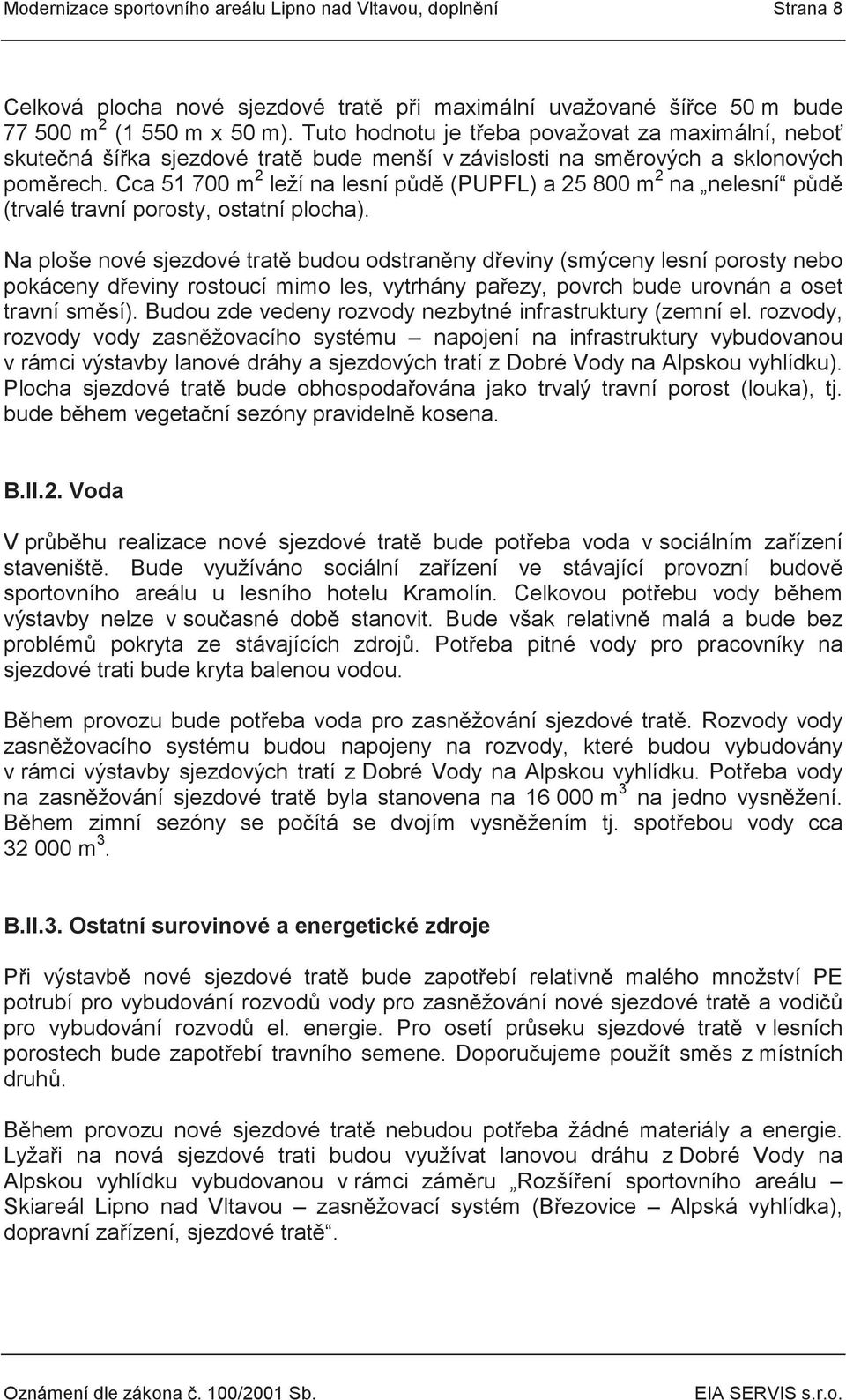 Cca 51 700 m 2 leží na lesní půdě (PUPFL) a 25 800 m 2 na nelesní půdě (trvalé travní porosty, ostatní plocha).