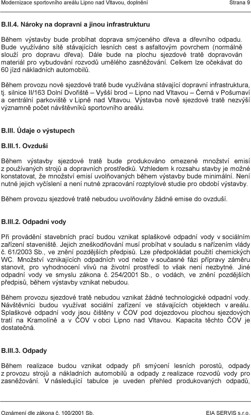 Dále bude na plochu sjezdové tratě dopravován materiál pro vybudování rozvodů umělého zasněžování. Celkem lze očekávat do 60 jízd nákladních automobilů.