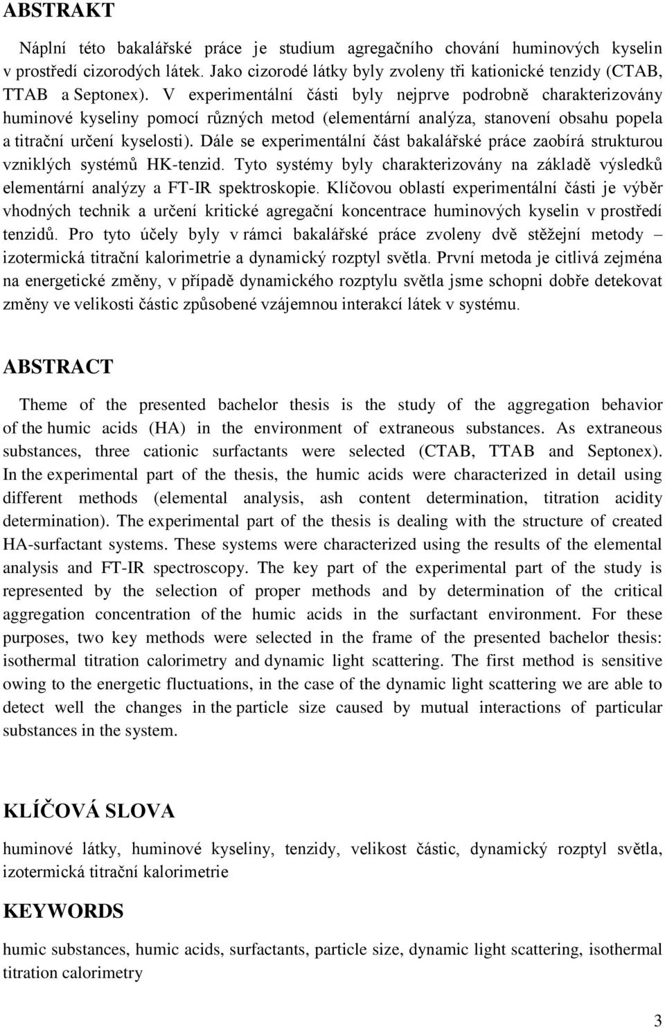 Dále se experimentální část bakalářské práce zaobírá strukturou vzniklých systémů HK-tenzid. Tyto systémy byly charakterizovány na základě výsledků elementární analýzy a FT-IR spektroskopie.