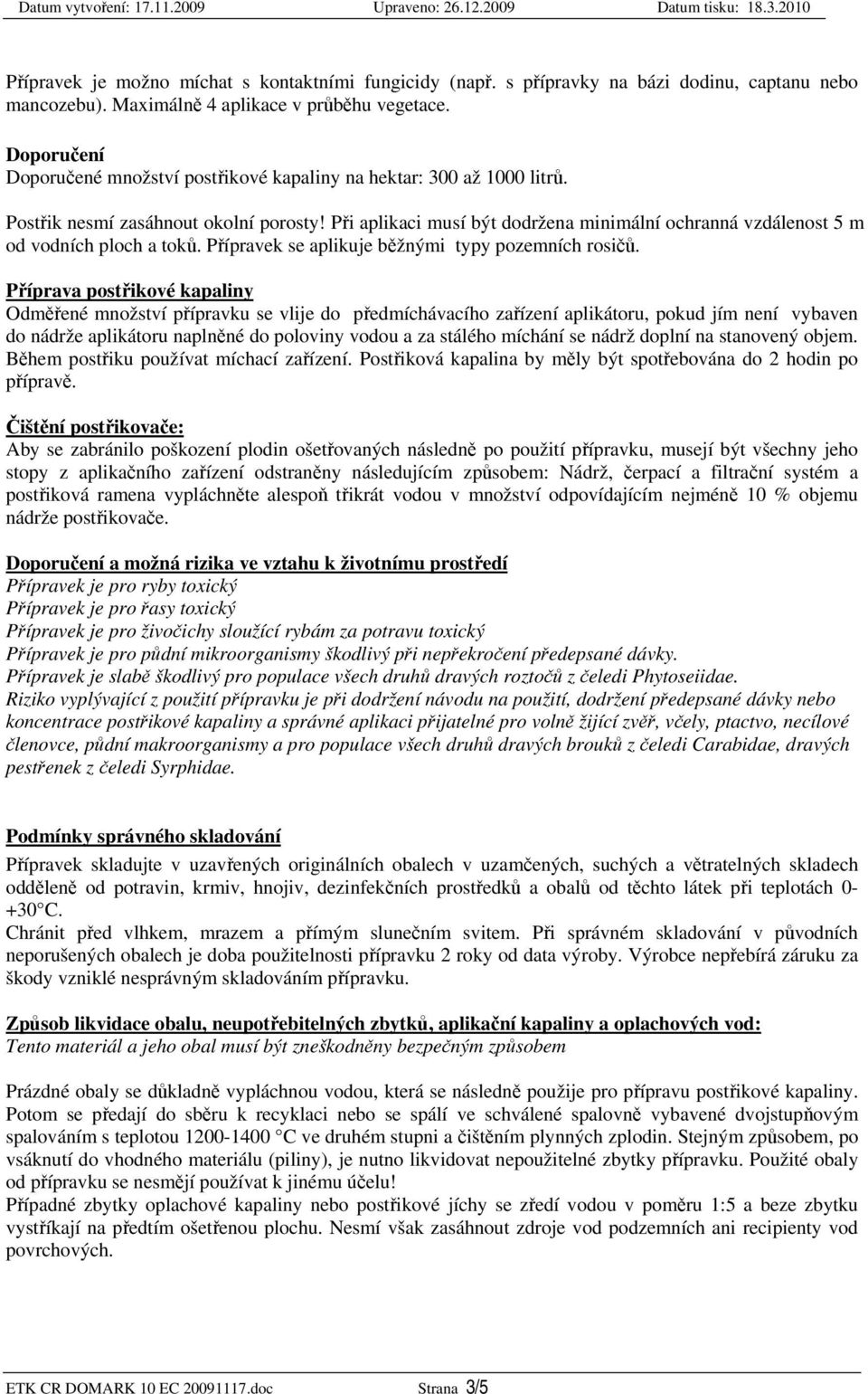 Při aplikaci musí být dodržena minimální ochranná vzdálenost 5 m od vodních ploch a toků. Přípravek se aplikuje běžnými typy pozemních rosičů.