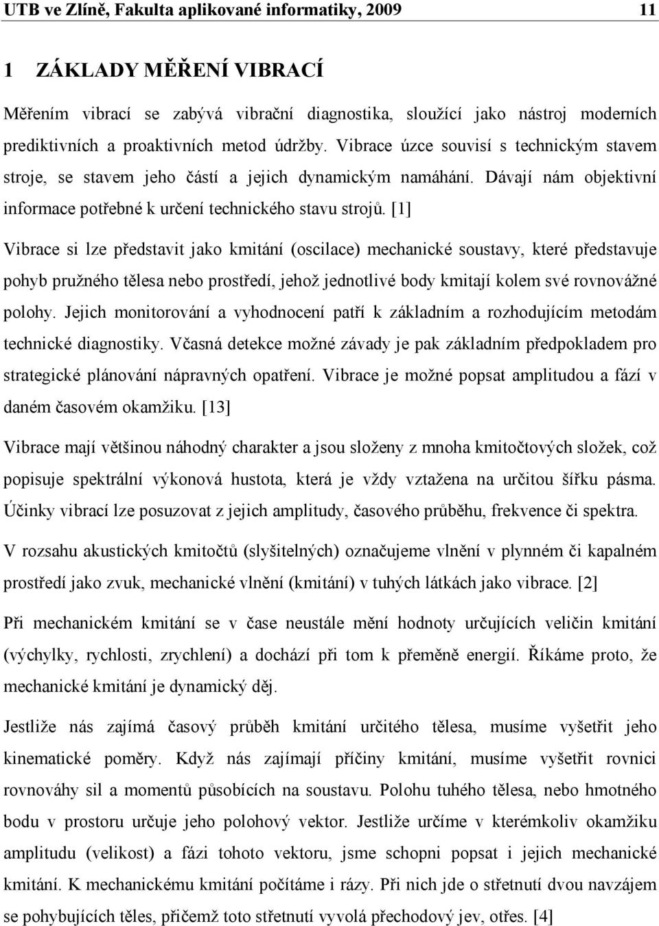 [1] Vibrace si lze představit jako kmitání (oscilace) mechanické soustavy, které představuje pohyb pružného tělesa nebo prostředí, jehož jednotlivé body kmitají kolem své rovnovážné polohy.