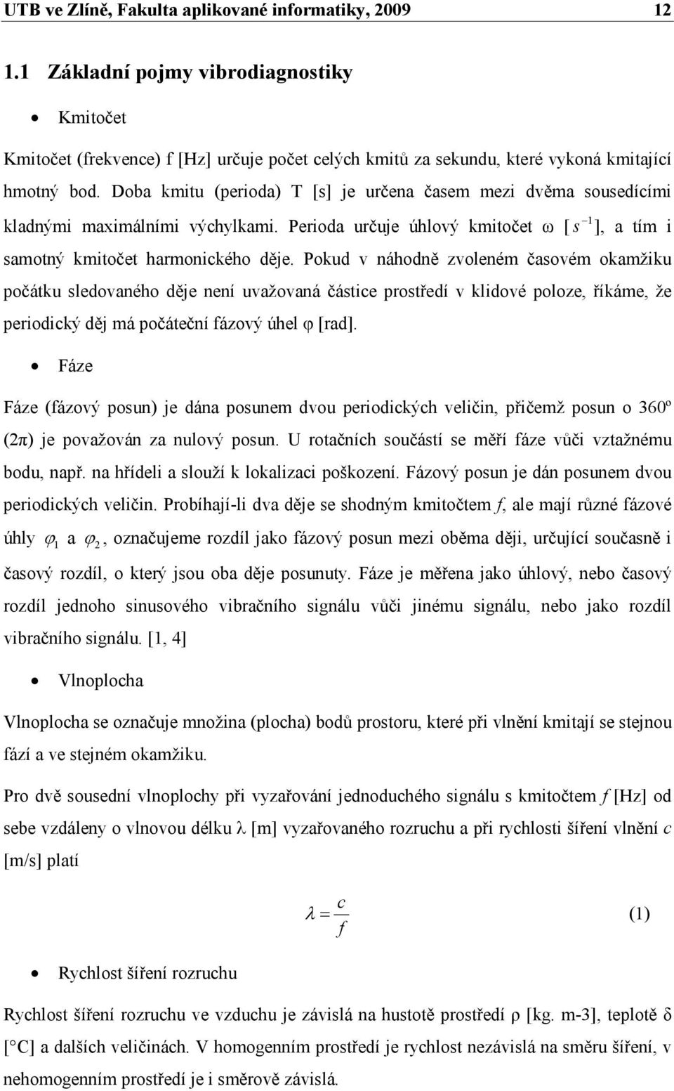 Pokud v náhodně zvoleném časovém okamžiku počátku sledovaného děje není uvažovaná částice prostředí v klidové poloze, říkáme, že periodický děj má počáteční fázový úhel φ [rad].