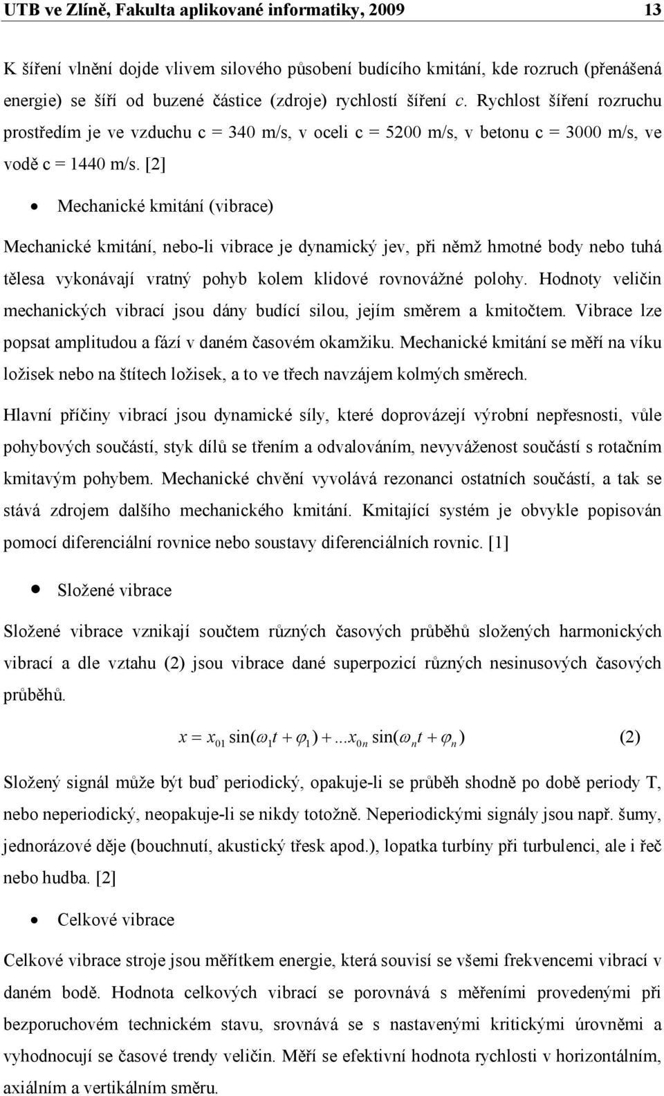 [2] Mechanické kmitání (vibrace) Mechanické kmitání, nebo-li vibrace je dynamický jev, při němž hmotné body nebo tuhá tělesa vykonávají vratný pohyb kolem klidové rovnovážné polohy.