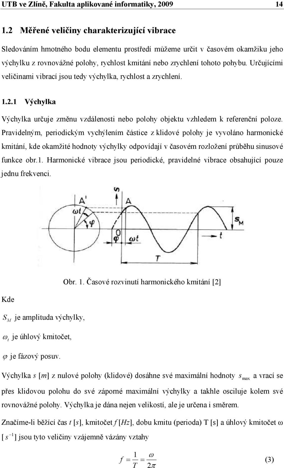 Určujícími veličinami vibrací jsou tedy výchylka, rychlost a zrychlení. 1.2.1 Výchylka Výchylka určuje změnu vzdálenosti nebo polohy objektu vzhledem k referenční poloze.