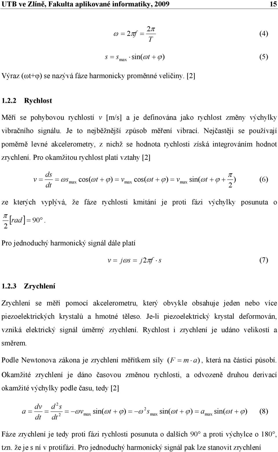 Pro okamžitou rychlost platí vztahy [2] ds π v = = ω smax cos( ωt+ ϕ) = vmax cos( ωt+ ϕ) = vmax sin( ωt+ ϕ+ ) (6) dt 2 ze kterých vyplývá, že fáze rychlosti kmitání je proti fázi výchylky posunuta o