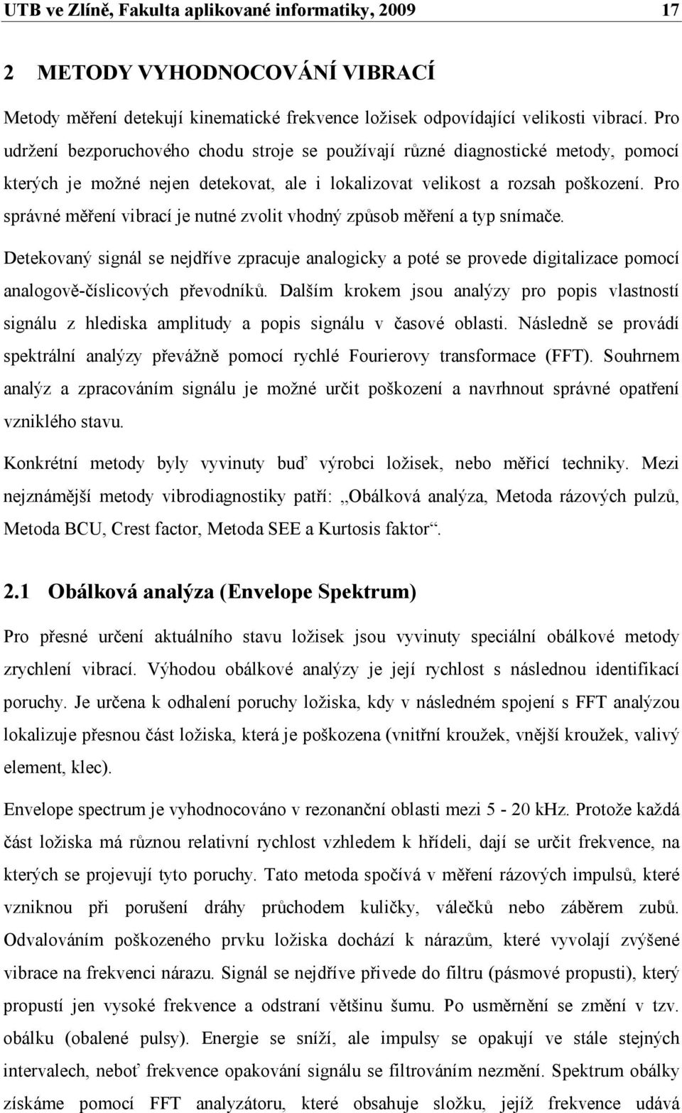 Pro správné měření vibrací je nutné zvolit vhodný způsob měření a typ snímače. Detekovaný signál se nejdříve zpracuje analogicky a poté se provede digitalizace pomocí analogově-číslicových převodníků.