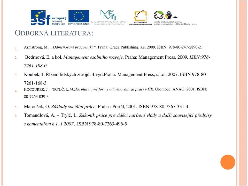 ISBN 978-80- 7261-168-3 4. KOCOUREK, J. TRYLČ, L. Mzda, plat a jiné formy odměňování za práci včr. Olomouc: ANAG. 2001. ISBN: 80-7263-039-3 5. Matoušek, O.