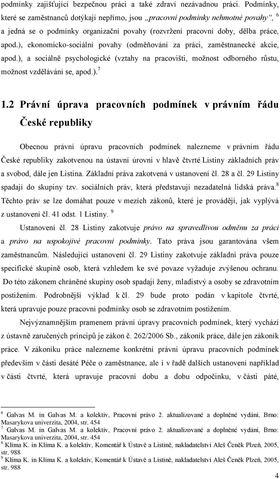 ), ekonomicko-sociální povahy (odměňování za práci, zaměstnanecké akcie, apod.), a sociálně psychologické (vztahy na pracovišti, moţnost odborného růstu, moţnost vzdělávání se, apod.). 7 1.