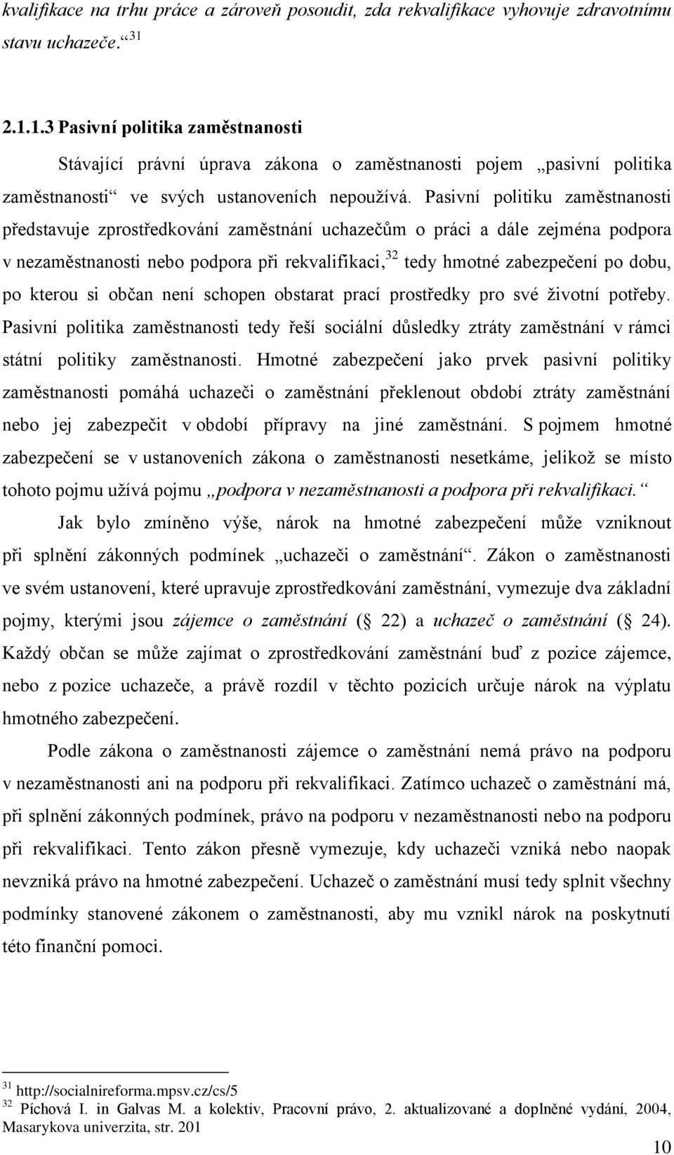 Pasivní politiku zaměstnanosti představuje zprostředkování zaměstnání uchazečům o práci a dále zejména podpora v nezaměstnanosti nebo podpora při rekvalifikaci, 32 tedy hmotné zabezpečení po dobu, po