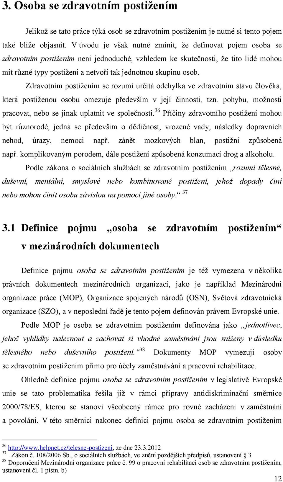 osob. Zdravotním postiţením se rozumí určitá odchylka ve zdravotním stavu člověka, která postiţenou osobu omezuje především v její činnosti, tzn.