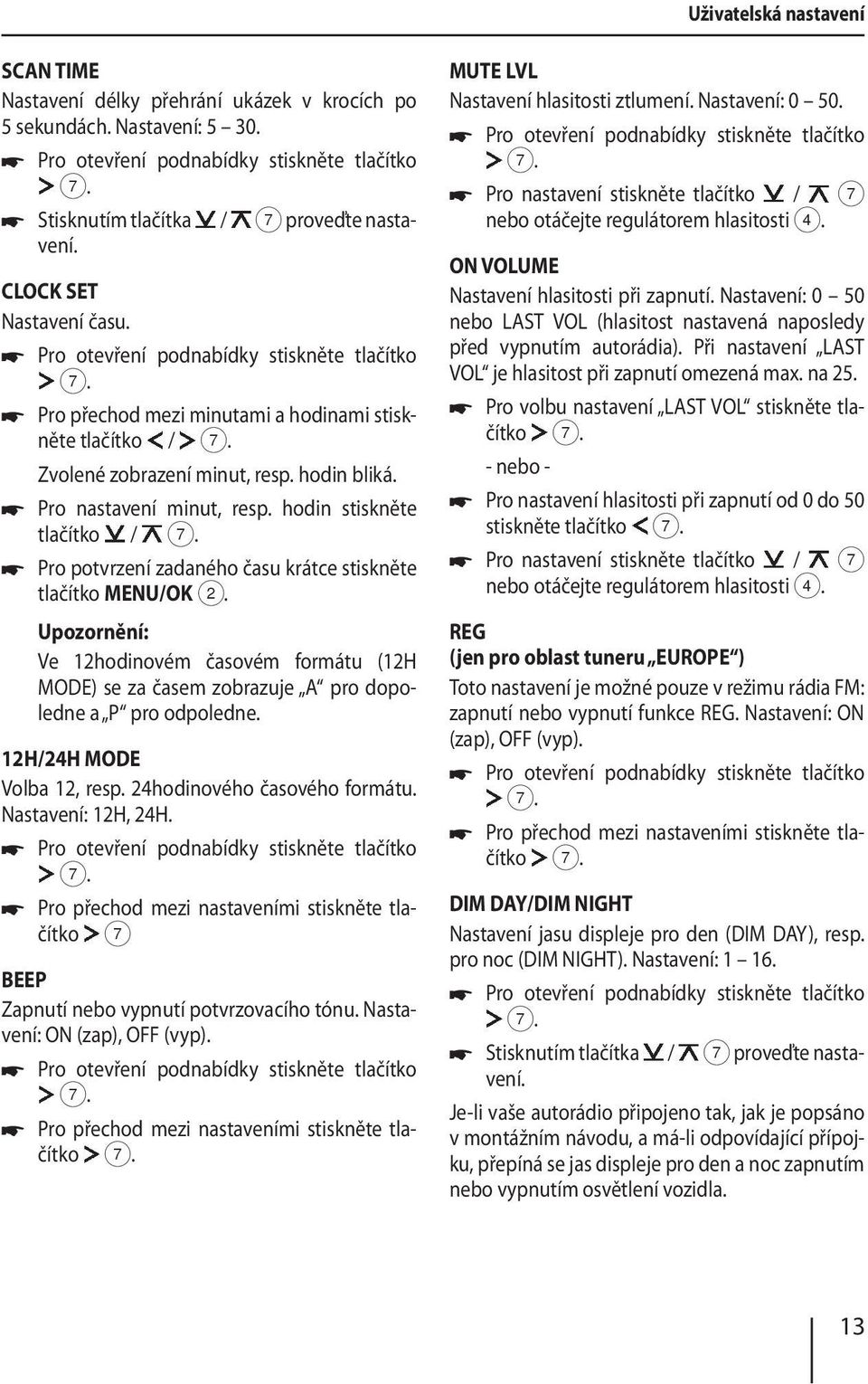 hodin stiskněte tlačítko / Pro potvrzení zadaného času krátce stiskněte tlačítko MENU/OK 2. Ve 12hodinovém časovém formátu (12H MODE) se za časem zobrazuje A pro dopoledne a P pro odpoledne.