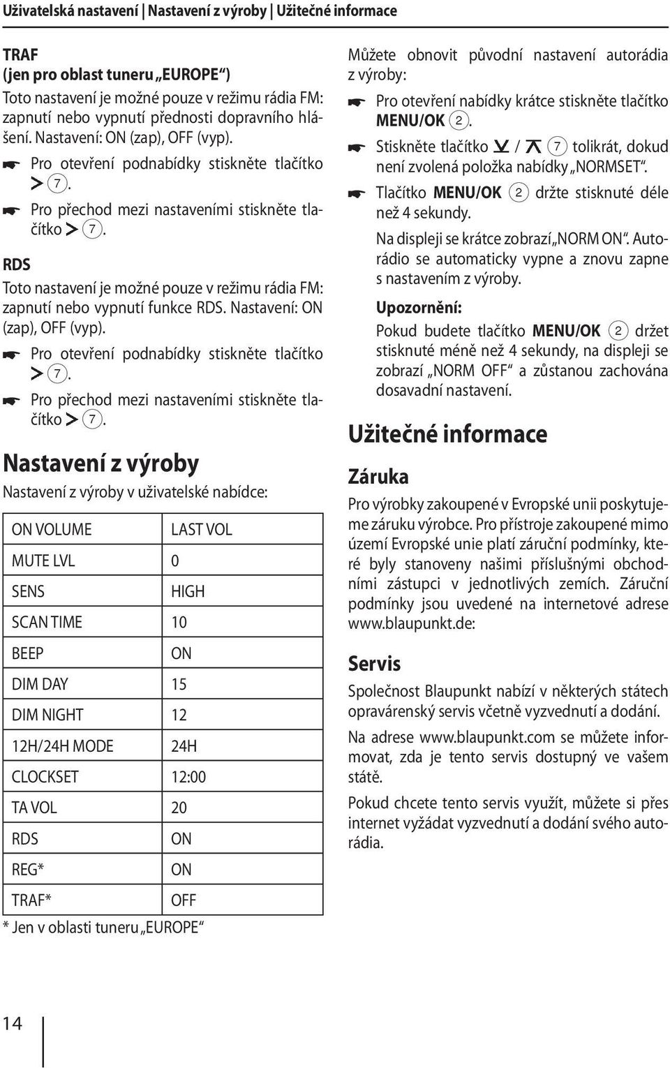Pro otevření podnabídky stiskněte tlačítko Pro přechod mezi nastaveními stiskněte tlačítko RDS Toto nastavení je možné pouze v režimu rádia FM: zapnutí nebo vypnutí funkce RDS.