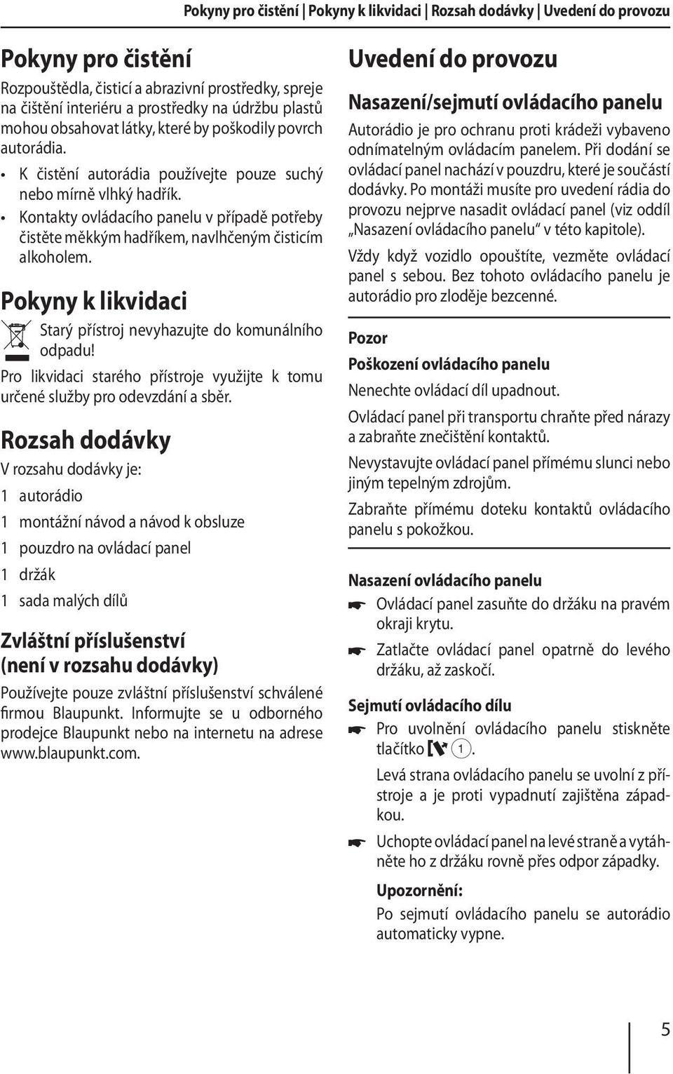 Kontakty ovládacího panelu v případě potřeby čistěte měkkým hadříkem, navlhčeným čisticím alkoholem. Pokyny k likvidaci Starý přístroj nevyhazujte do komunálního odpadu!