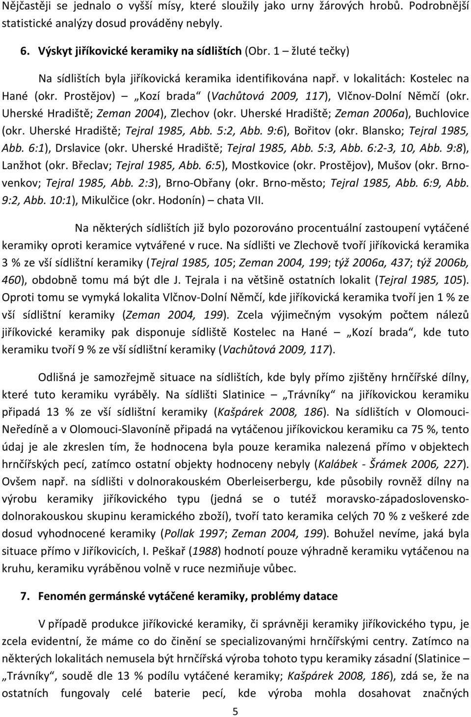 Uherské Hradiště; Zeman 2004), Zlechov (okr. Uherské Hradiště; Zeman 2006a), Buchlovice (okr. Uherské Hradiště; Tejral 1985, Abb. 5:2, Abb. 9:6), Bořitov (okr. Blansko; Tejral 1985, Abb.