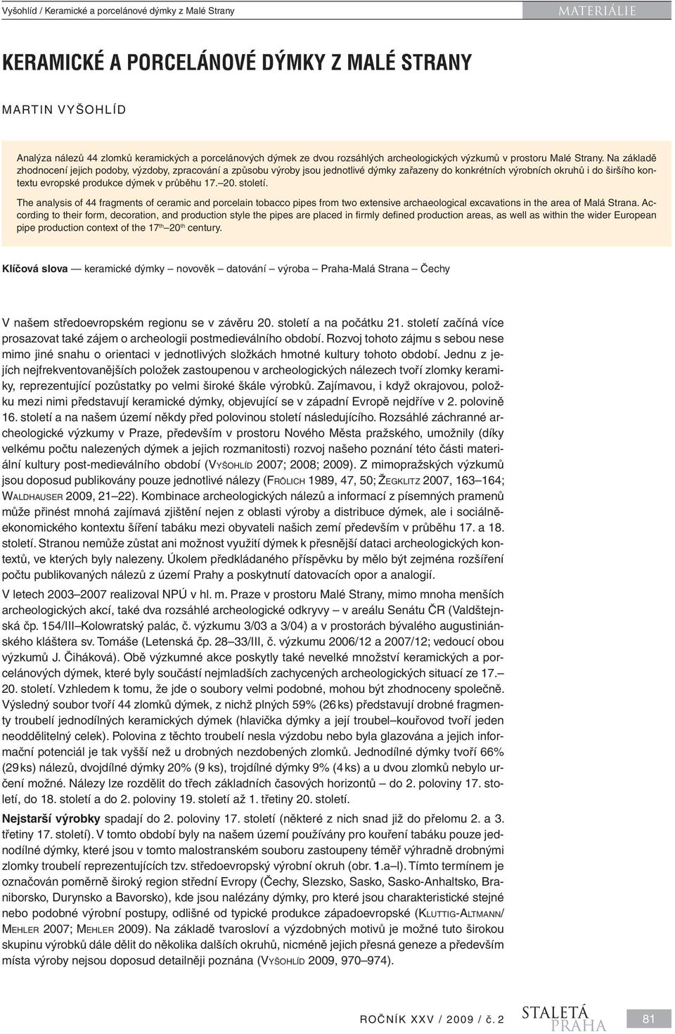 století. The analysis of 44 fragments of ceramic and porcelain tobacco pipes from two extensive archaeological excavations in the area of Malá Strana.