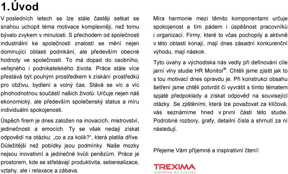 To má dopad do osobního, veřejného i podnikatelského ţivota. Práce stále více přestává být pouhým prostředkem k získání prostředků pro obţivu, bydlení a volný čas.