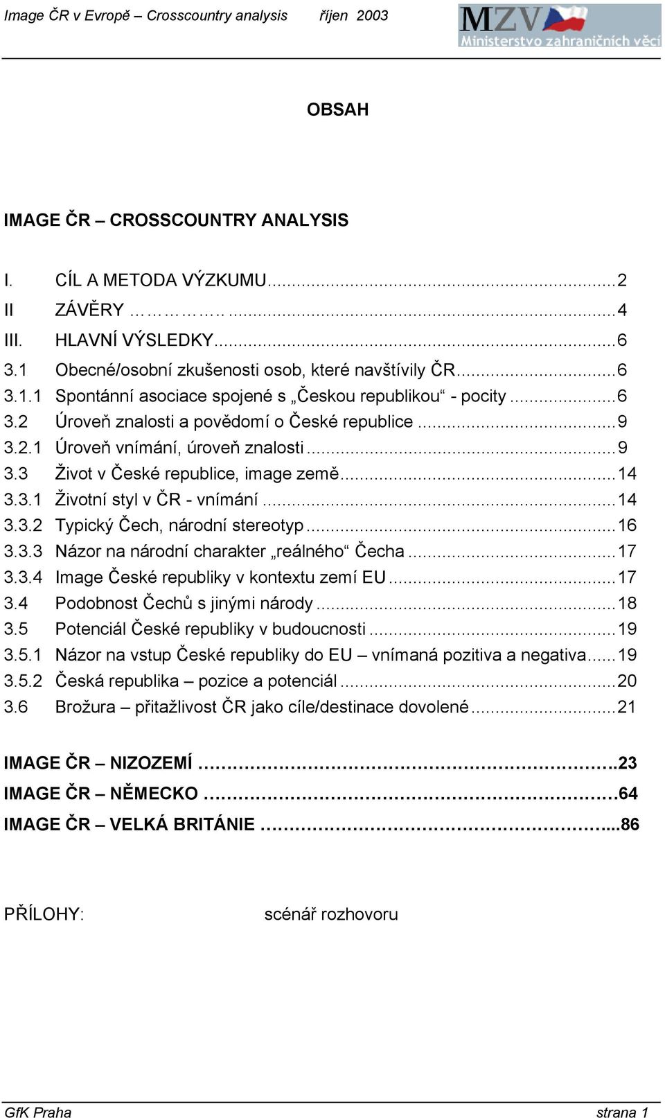 ..16 3.3.3 Názor na národní charakter reálného Čecha...17 3.3.4 Image České republiky v kontextu zemí EU...17 3.4 Podobnost Čechů s jinými národy...18 3.5 Potenciál České republiky v budoucnosti...19 3.