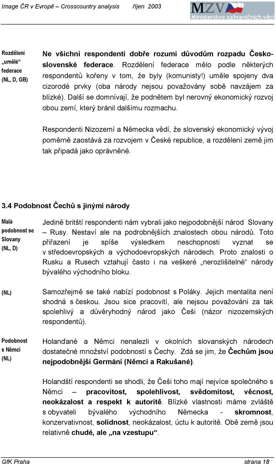 Respondenti Nizozemí a Německa vědí, že slovenský ekonomický vývoj poměrně zaostává za rozvojem v České republice, a rozdělení země jim tak připadá jako oprávněné. 3.