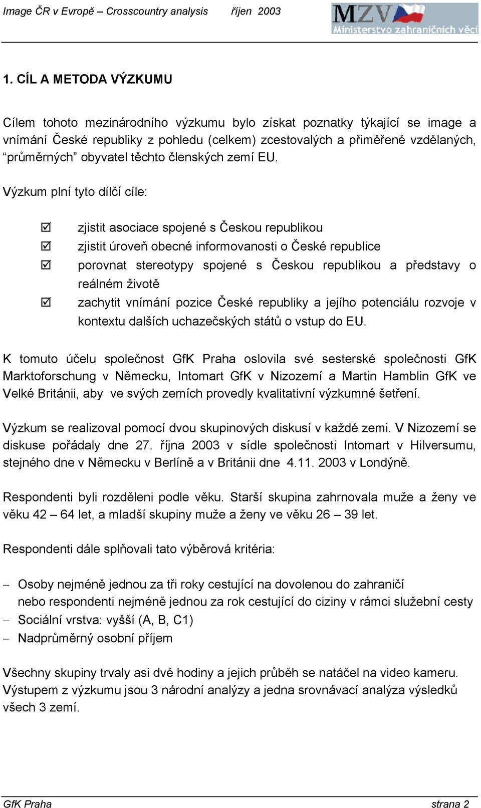 Výzkum plní tyto dílčí cíle: zjistit asociace spojené s Českou republikou zjistit úroveň obecné informovanosti o České republice porovnat stereotypy spojené s Českou republikou a představy o reálném