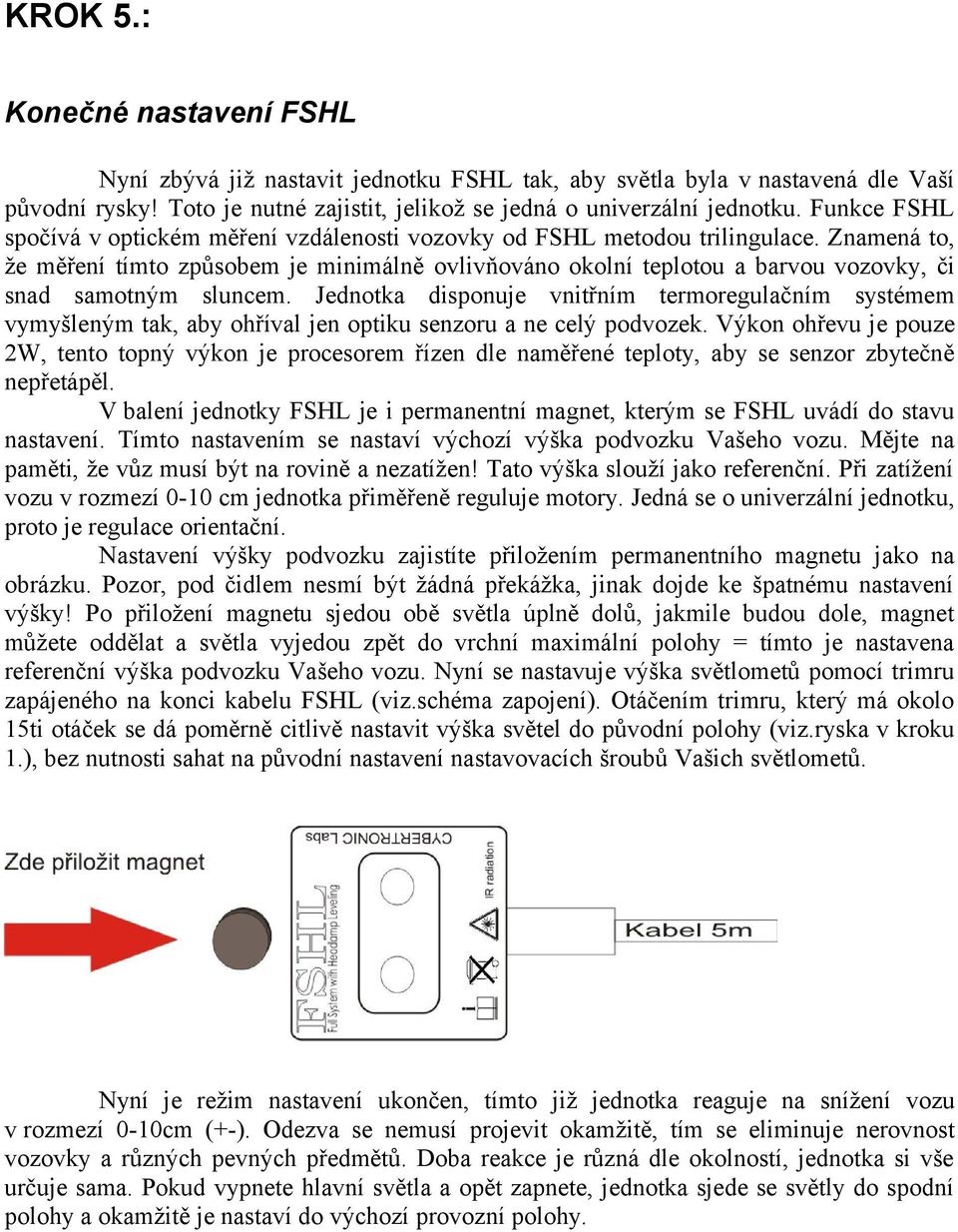 Znamená to, že měření tímto způsobem je minimálně ovlivňováno okolní teplotou a barvou vozovky, či snad samotným sluncem.