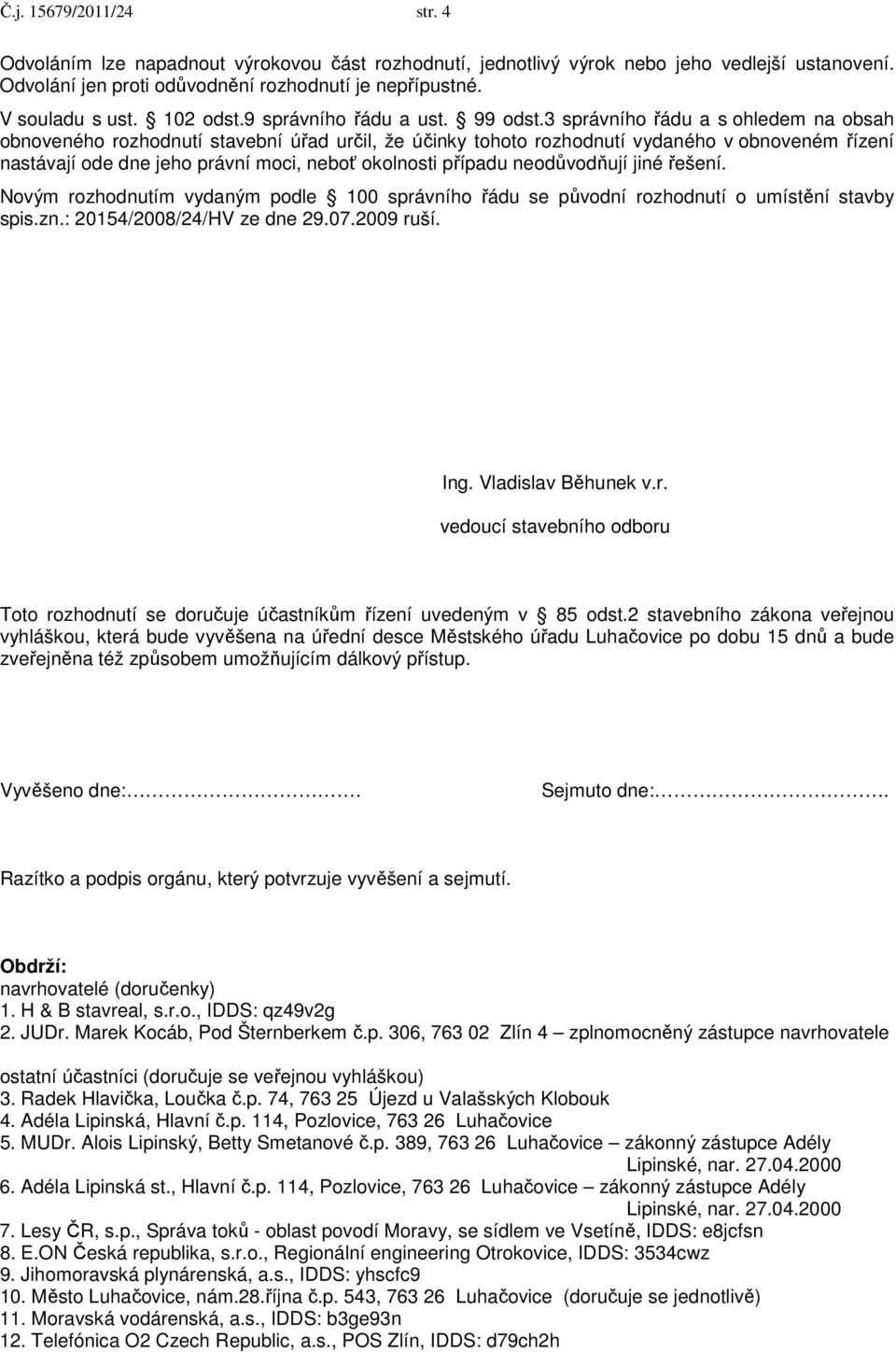 3 správního řádu a s ohledem na obsah obnoveného rozhodnutí stavební úřad určil, že účinky tohoto rozhodnutí vydaného v obnoveném řízení nastávají ode dne jeho právní moci, neboť okolnosti případu