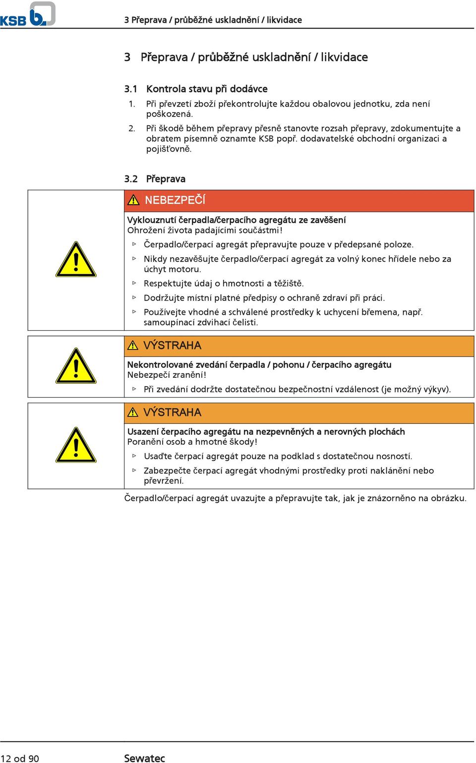 dodavatelské obchodní organizaci a pojišťovně. 3.2 Přeprava NEBEZPEČÍ Vyklouznutí čerpadla/čerpacího agregátu ze zavěšení Ohrožení života padajícími součástmi!