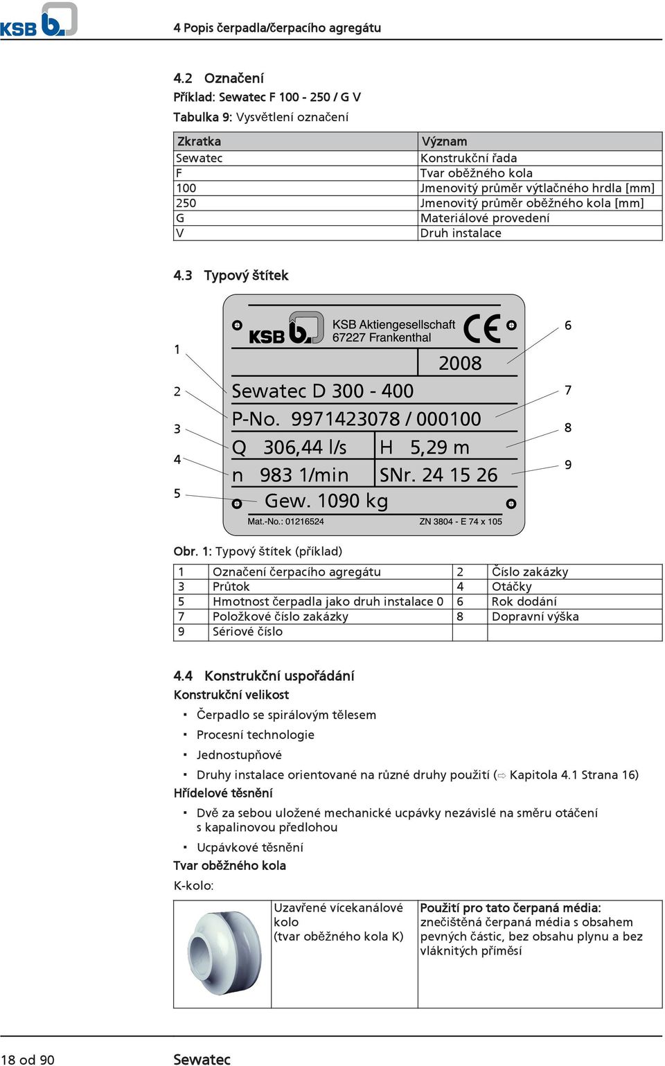 oběžného kola [mm] G Materiálové provedení V Druh instalace 4.3 Typový štítek 6 1 2 3 4 5 2008 Sewatec D 300-400 P-No. 9971423078 / 000100 Q 306,44 l/s H 5,29 m n 983 1/min SNr. 24 15 26 Gew.