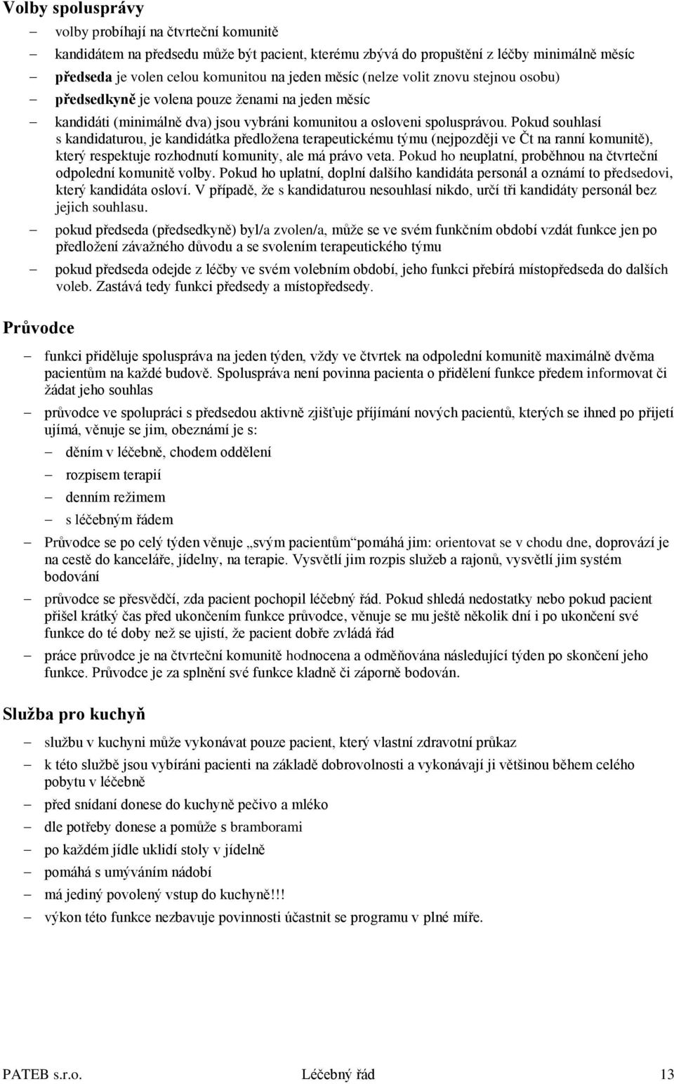 Pokud souhlasí s kandidaturou, je kandidátka předložena terapeutickému týmu (nejpozději ve Čt na ranní komunitě), který respektuje rozhodnutí komunity, ale má právo veta.