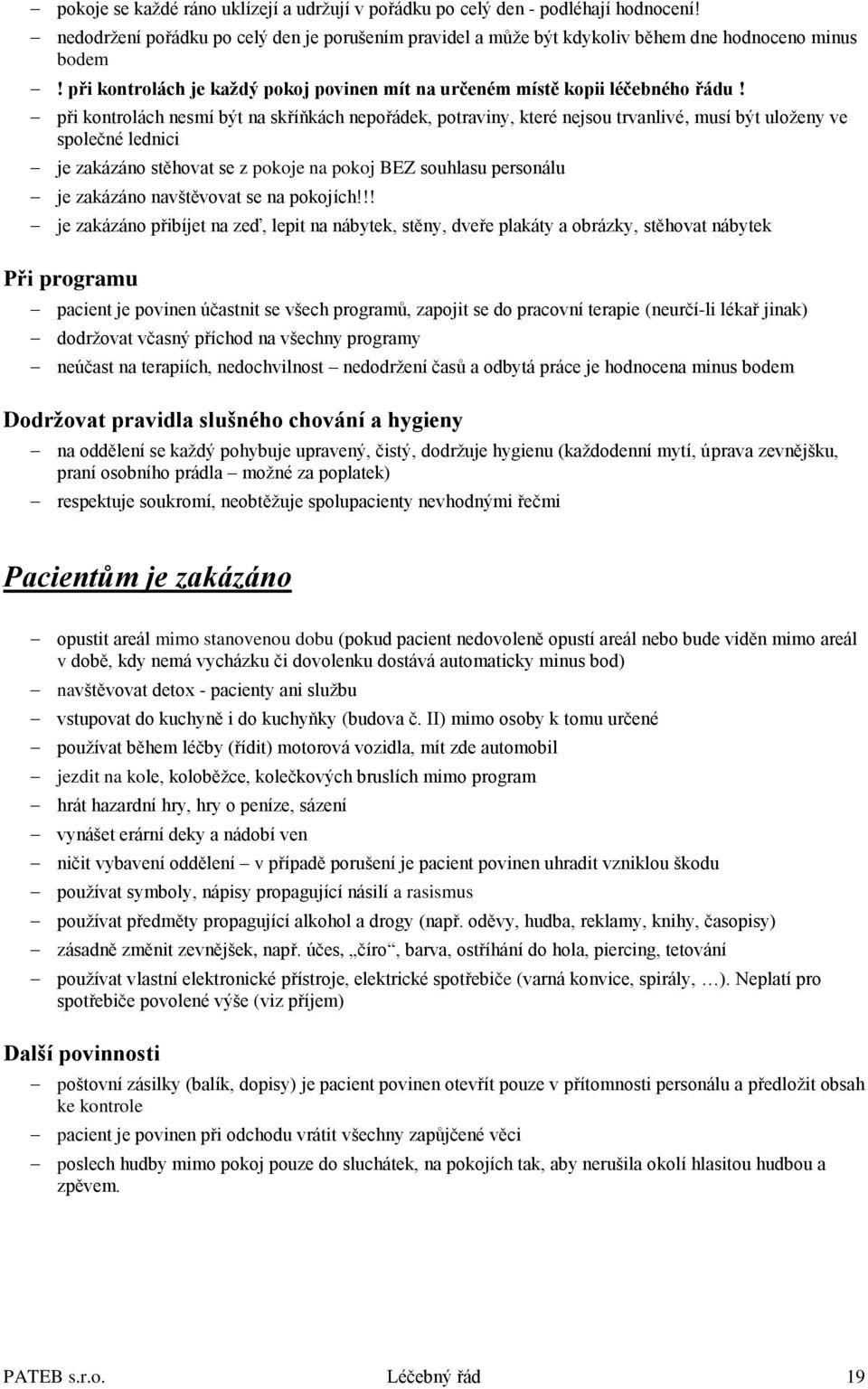 při kontrolách nesmí být na skříňkách nepořádek, potraviny, které nejsou trvanlivé, musí být uloženy ve společné lednici je zakázáno stěhovat se z pokoje na pokoj BEZ souhlasu personálu je zakázáno