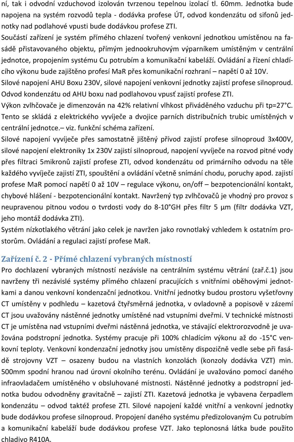 oučástí zařízení je systém přímého chlazení tvořený venkovní jednotkou umístěnou na fasádě přistavovaného objektu, přímým jednookruhovým výparníkem umístěným v centrální jednotce, propojením systému