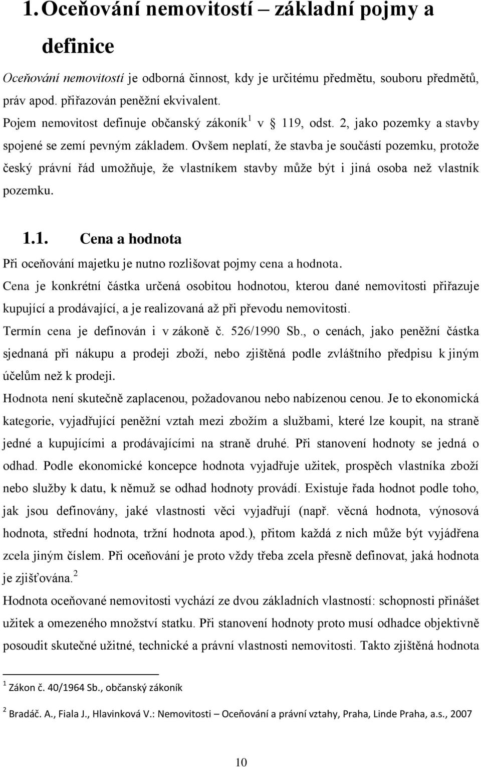 Ovšem neplatí, ţe stavba je součástí pozemku, protoţe český právní řád umoţňuje, ţe vlastníkem stavby můţe být i jiná osoba neţ vlastník pozemku. 1.