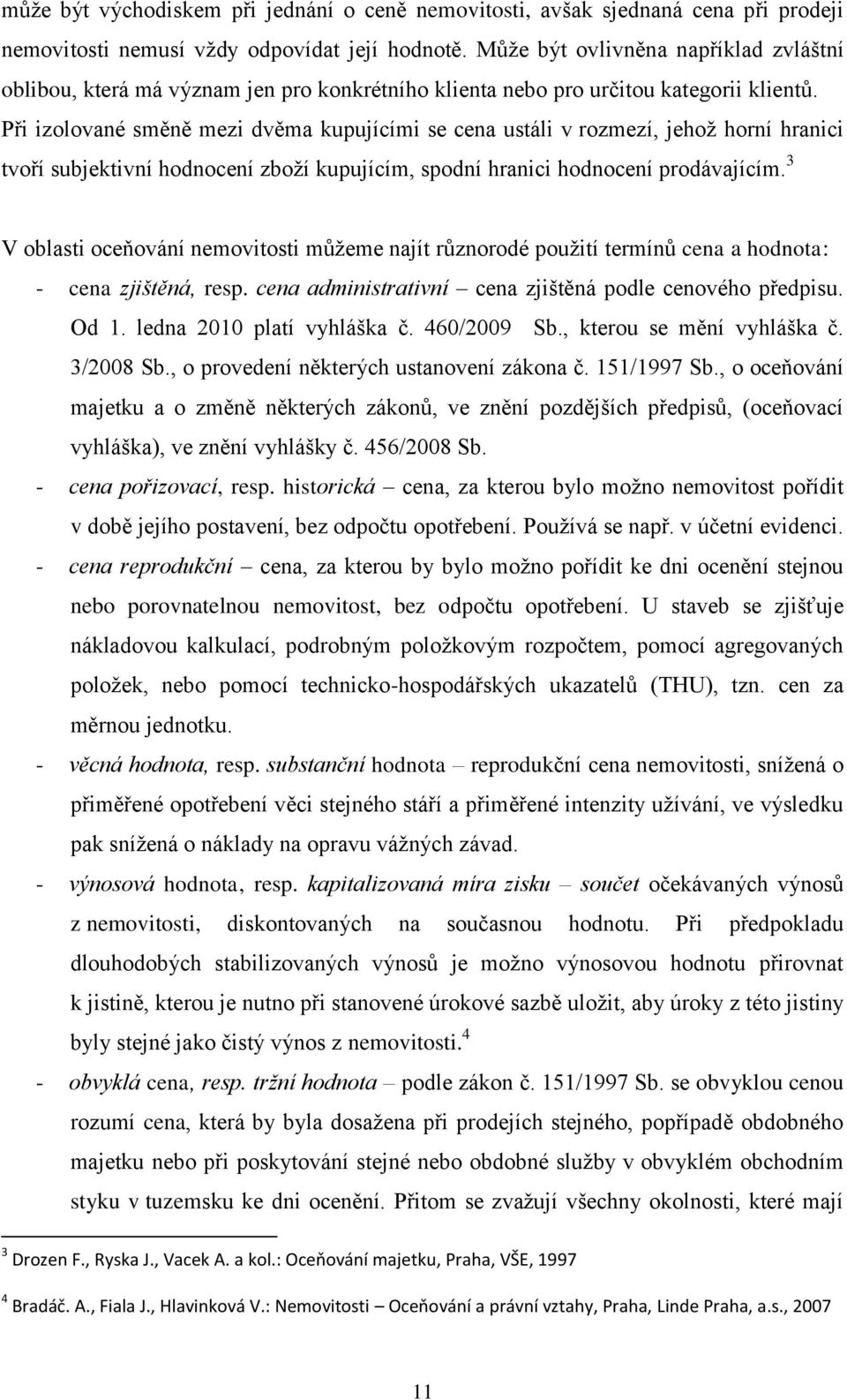 Při izolované směně mezi dvěma kupujícími se cena ustáli v rozmezí, jehoţ horní hranici tvoří subjektivní hodnocení zboţí kupujícím, spodní hranici hodnocení prodávajícím.