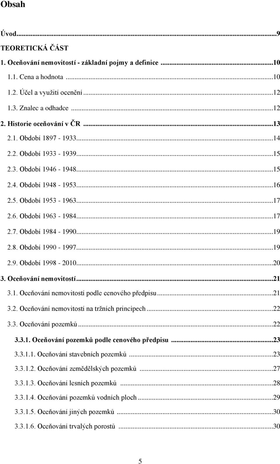 ..19 2.8. Období 1990-1997...19 2.9. Období 1998-2010...20 3. Oceňování nemovitostí...21 3.1. Oceňování nemovitostí podle cenového předpisu...21 3.2. Oceňování nemovitostí na trţních principech...22 3.