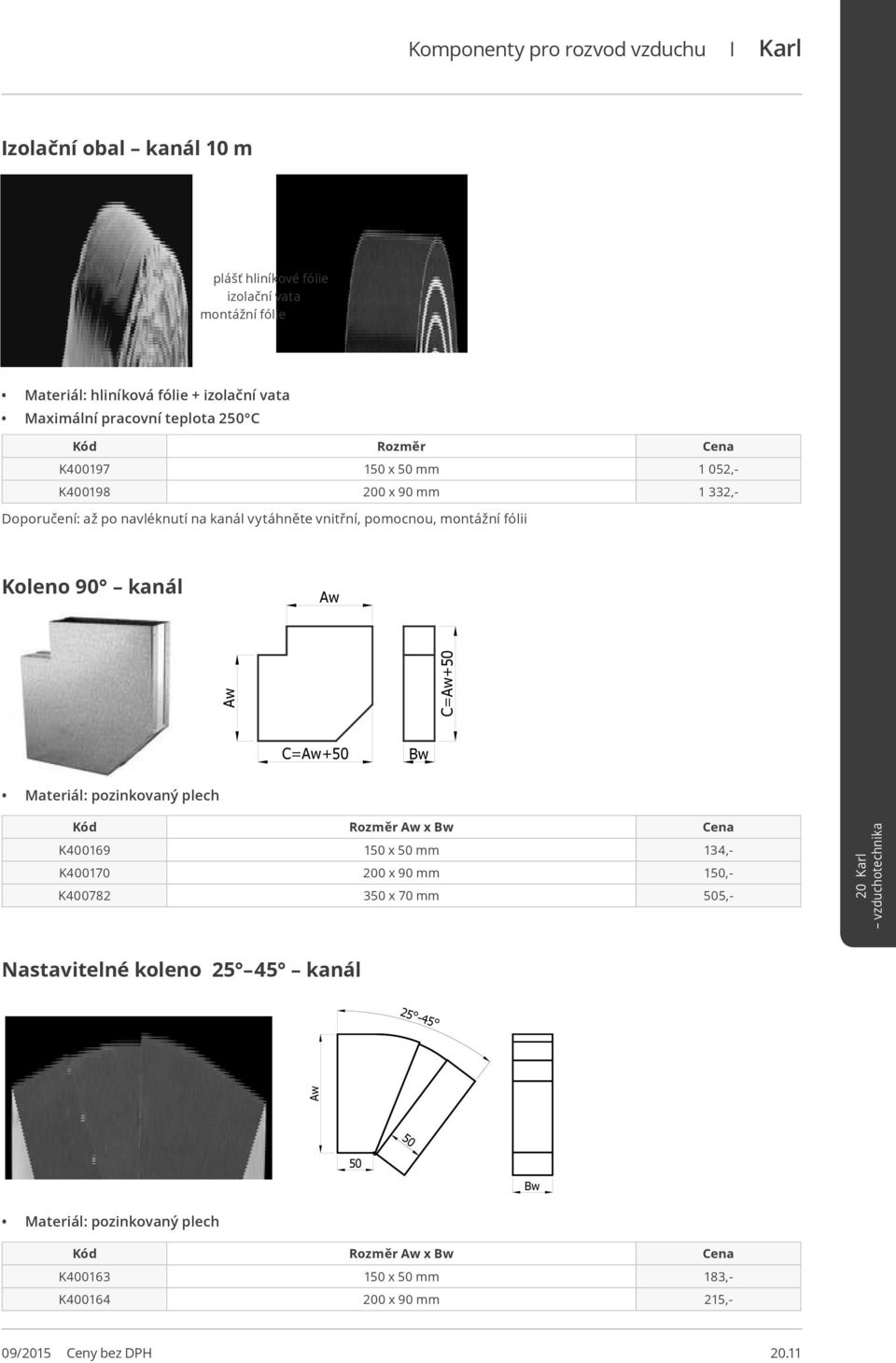 vytáhněte vnitřní, pomocnou, montážní fólii Koleno 90 kanál Aw Aw C=Aw+ C=Aw+ w Kód Aw x w Cena K400169 1 x mm 134,- K400170 200 x 90 mm 1,-