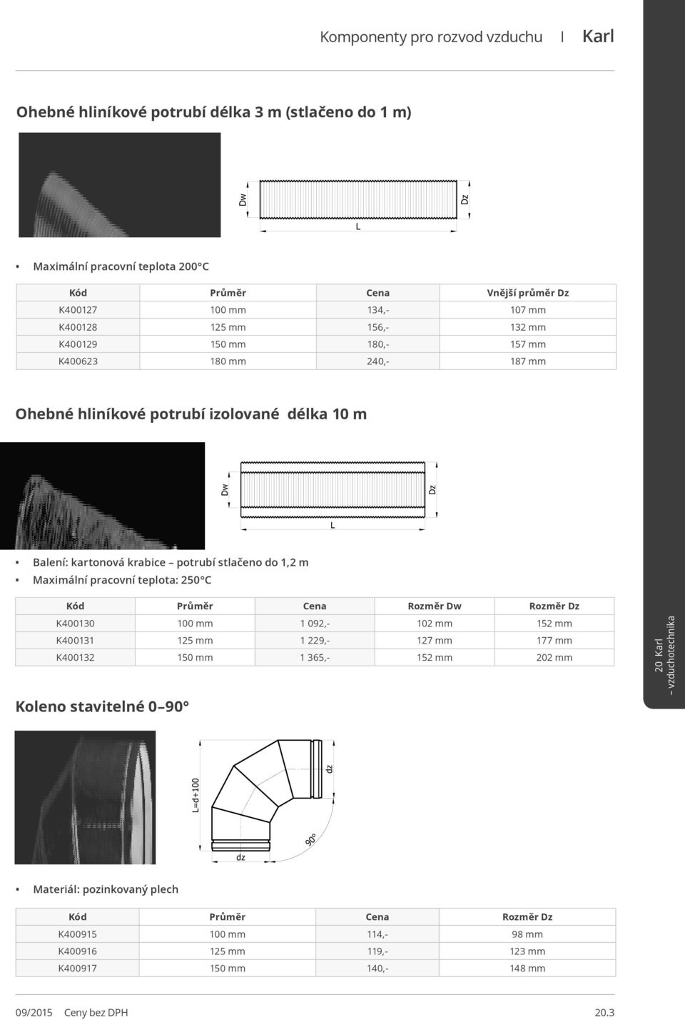 potrubí stlačeno do 1,2 m Maximální pracovní teplota: 2 C Kód Průměr Cena Dw Dz K400130 100 mm 1 092,- 102 mm 152 mm K400131 125 mm 1 229,- 127 mm 177 mm K400132 1 mm 1 365,-