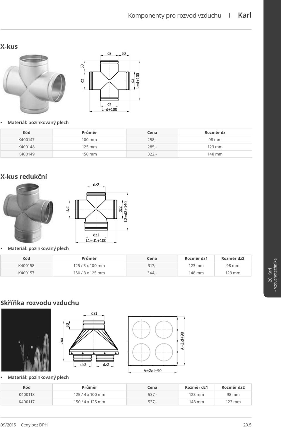 100 mm 317,- 123 mm 98 mm K400157 1 / 3 x 125 mm 344,- 148 mm 123 mm Skříňka rozvodu vzduchu dz1 280 A=2xd+90 dz2 dz2 A=2xd+90 Kód