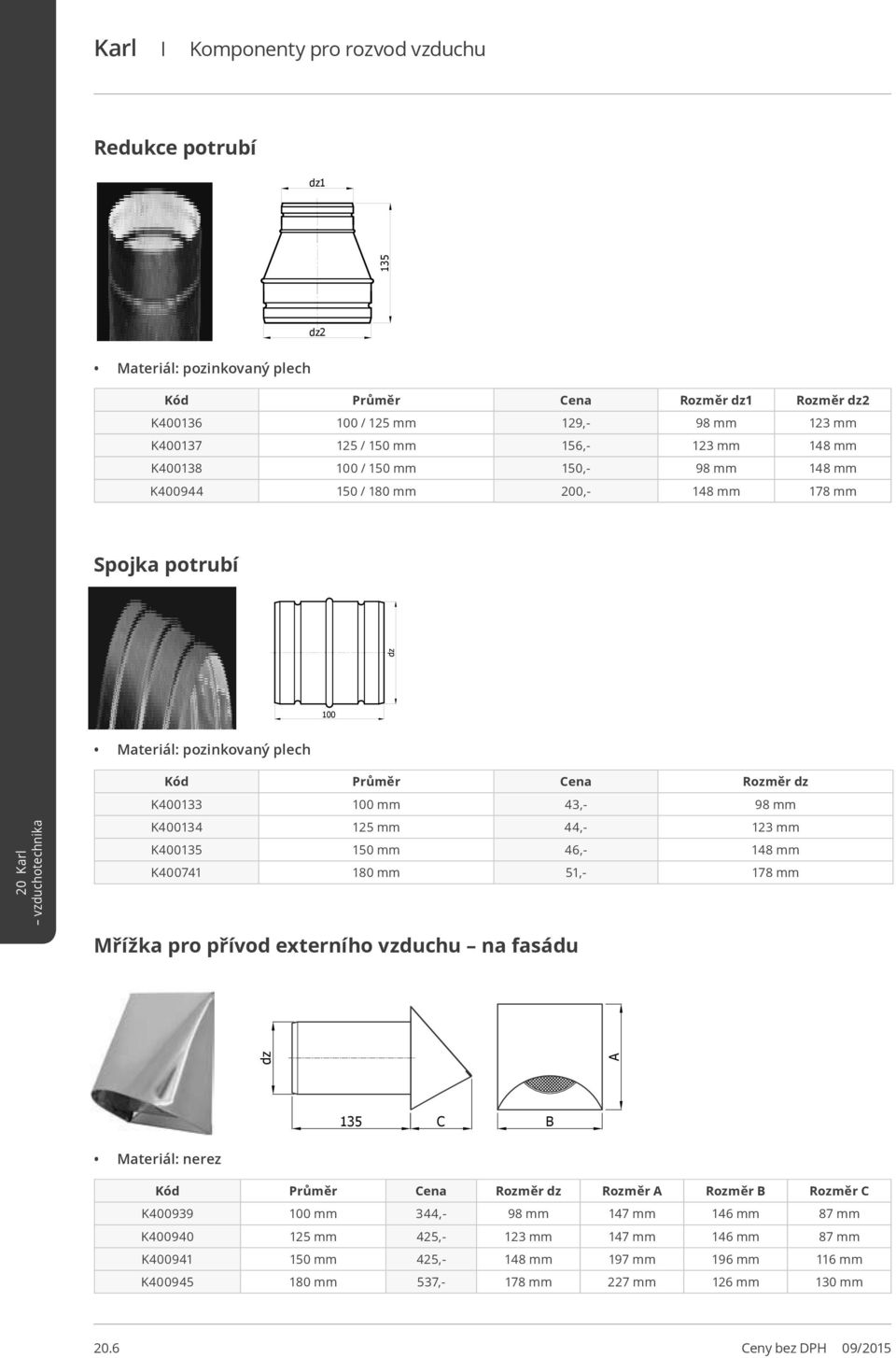 46,- 148 mm K400741 180 mm 51,- 178 mm Mřížka pro přívod externího vzduchu na fasádu dz A 135 C Materiál: nerez Kód Průměr Cena dz A C K400939 100 mm 344,- 98 mm 147 mm 146 mm