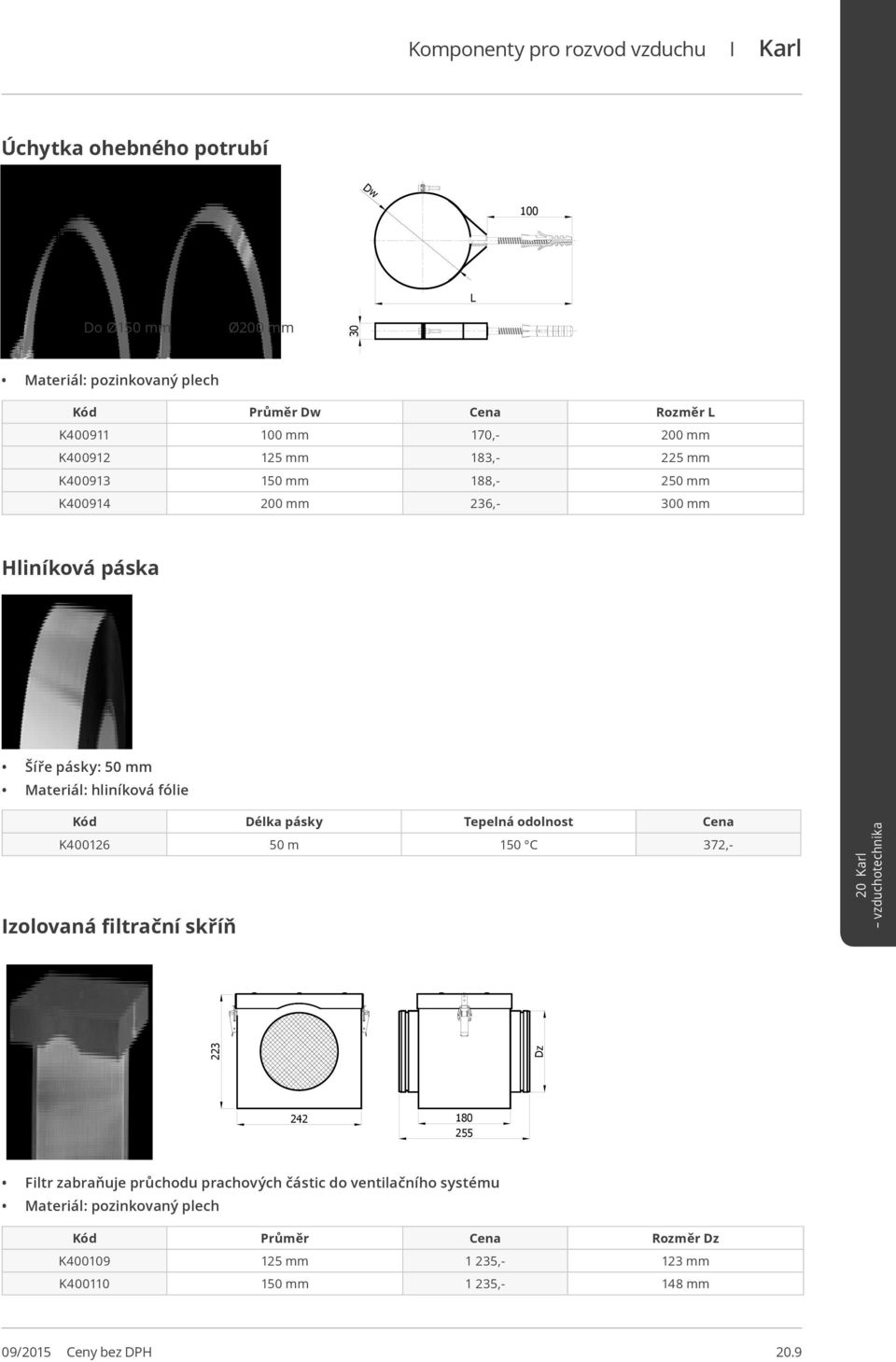 fólie Kód Délka pásky Tepelná odolnost Cena K400126 m 1 C 372,- Izolovaná filtrační skříň 223 Dz 242 180 255 Filtr zabraňuje průchodu