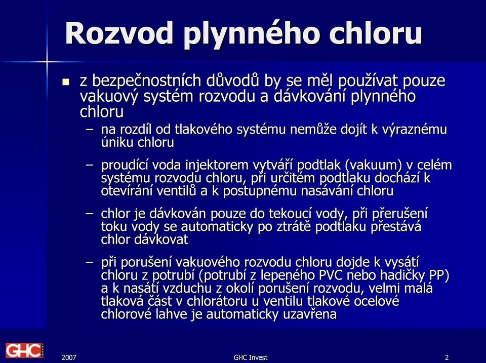 pouze do tekoucí vody, při přerušení toku vody se automaticky po ztrátě podtlaku přestává chlor dávkovat při porušení vakuového rozvodu chloru dojde k vysátí chloru z potrubí (potrubí z