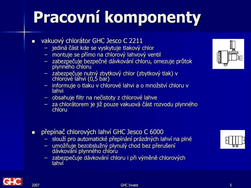 obsahuje filtr na nečistoty z chlorové lahve za chlorátorem je již pouze vakuová část rozvodu plynného chloru přepínač chlorových lahví GHC Jesco C 6000 slouží pro automatické