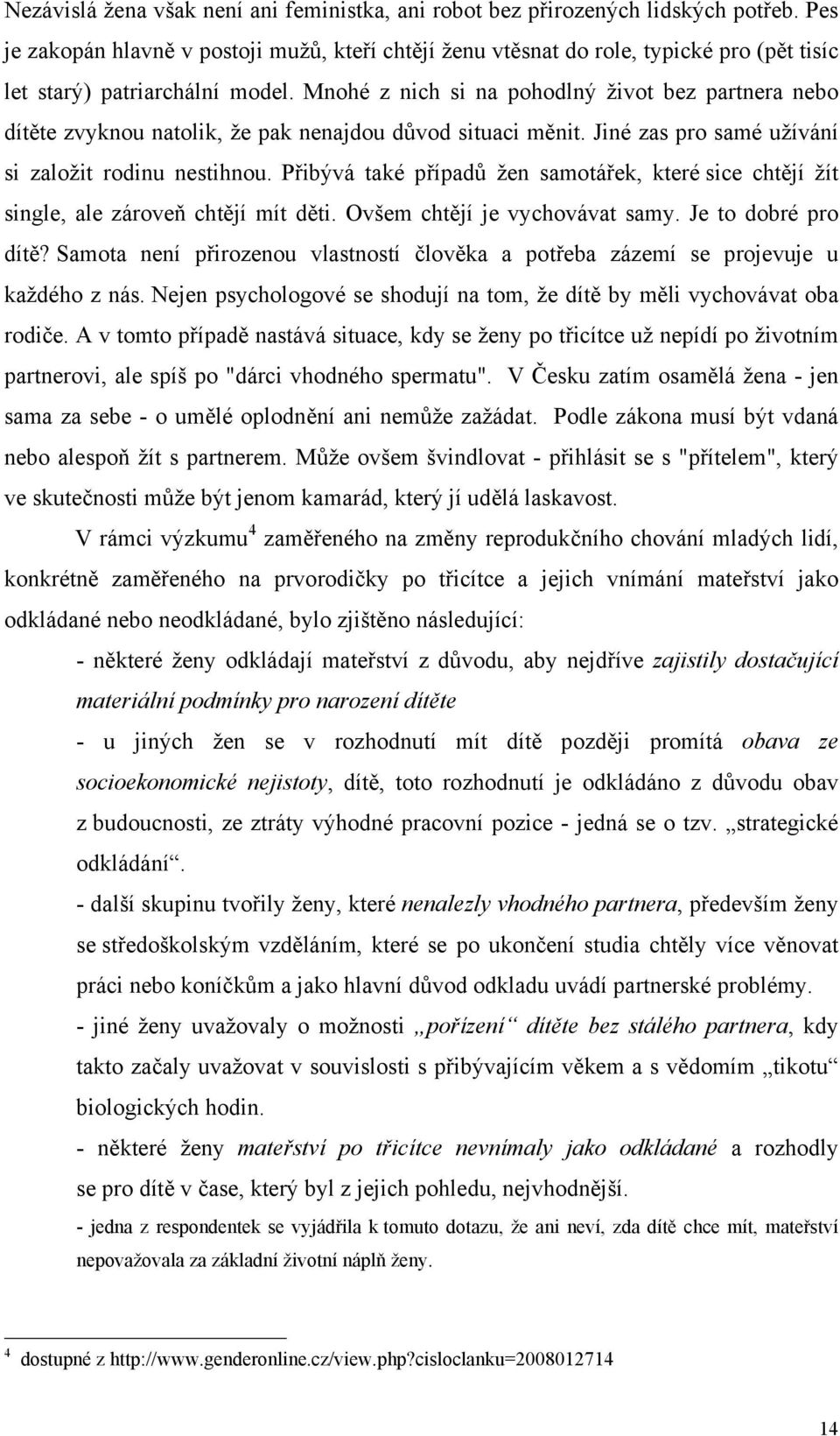 Mnohé z nich si na pohodlný život bez partnera nebo dítěte zvyknou natolik, že pak nenajdou důvod situaci měnit. Jiné zas pro samé užívání si založit rodinu nestihnou.