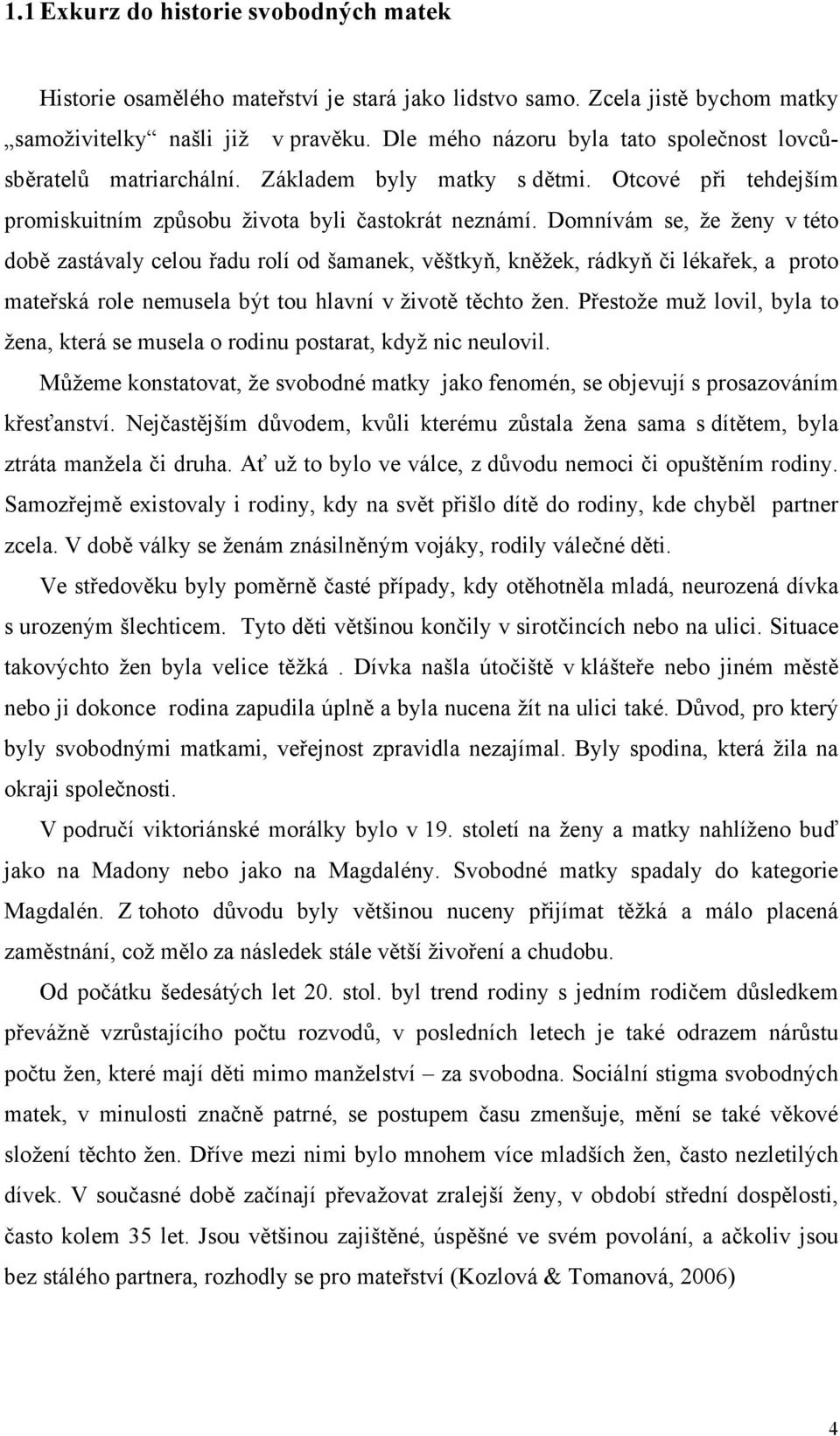 Domnívám se, že ženy v této době zastávaly celou řadu rolí od šamanek, věštkyň, kněžek, rádkyň či lékařek, a proto mateřská role nemusela být tou hlavní v životě těchto žen.