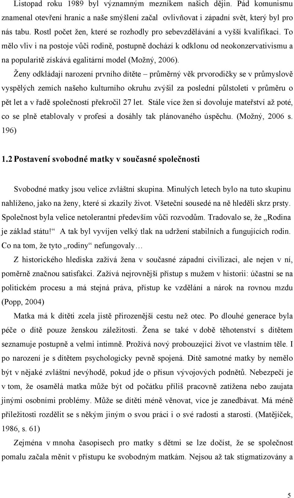 To mělo vliv i na postoje vůči rodině, postupně dochází k odklonu od neokonzervativismu a na popularitě získává egalitární model (Možný, 2006).