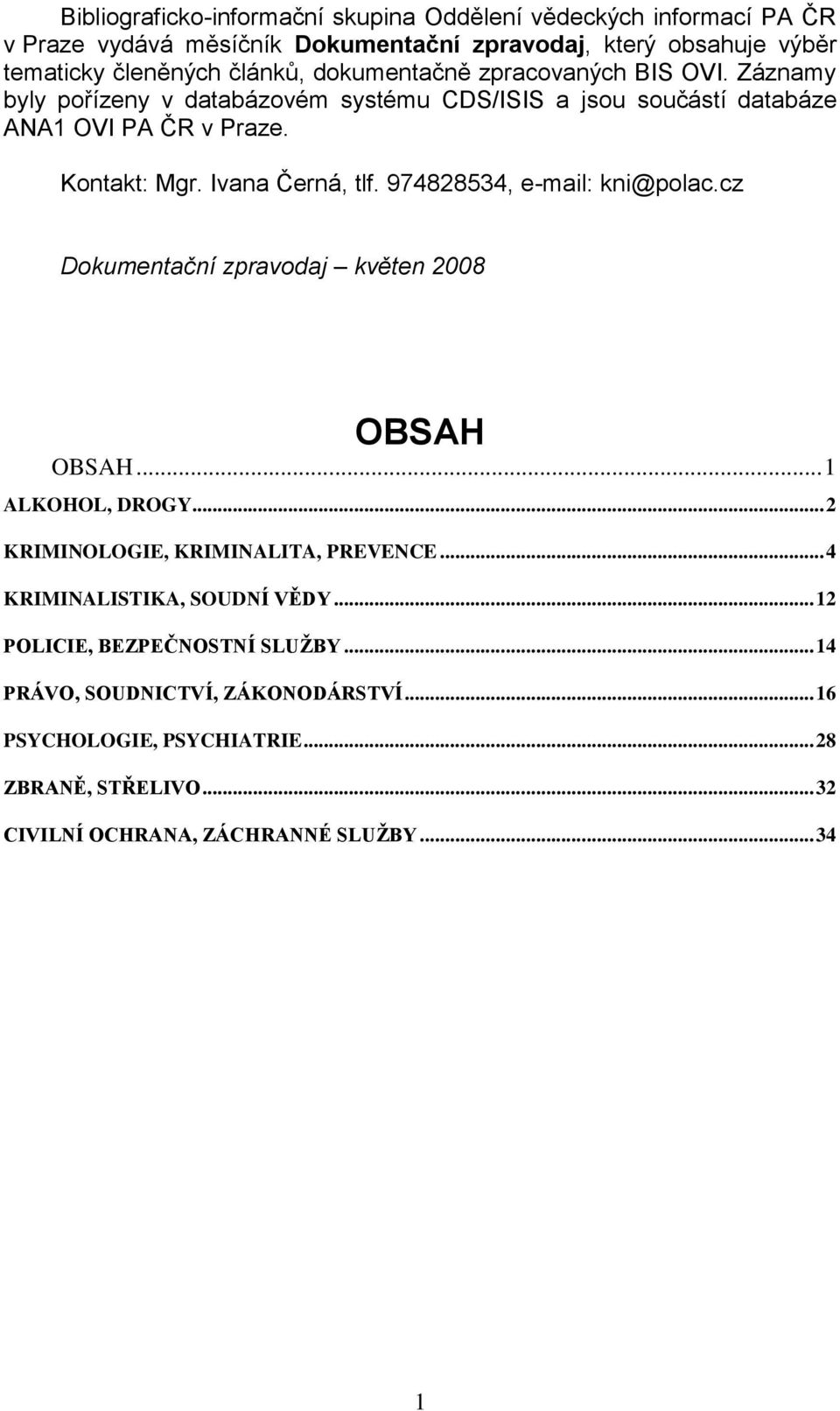 974828534, e-mail: kni@polac.cz Dokumentační zpravodaj květen 2008 OBSAH OBSAH... 1 ALKOHOL, DROGY... 2 KRIMINOLOGIE, KRIMINALITA, PREVENCE... 4 KRIMINALISTIKA, SOUDNÍ VĚDY.