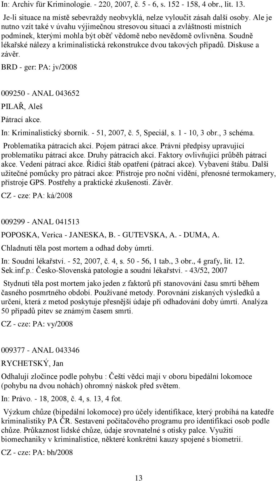 Soudně lékařské nálezy a kriminalistická rekonstrukce dvou takových případů. Diskuse a závěr. BRD - ger: PA: jv/2008 009250 - ANAL 043652 PILAŘ, Aleš Pátrací akce. In: Kriminalistický sborník.