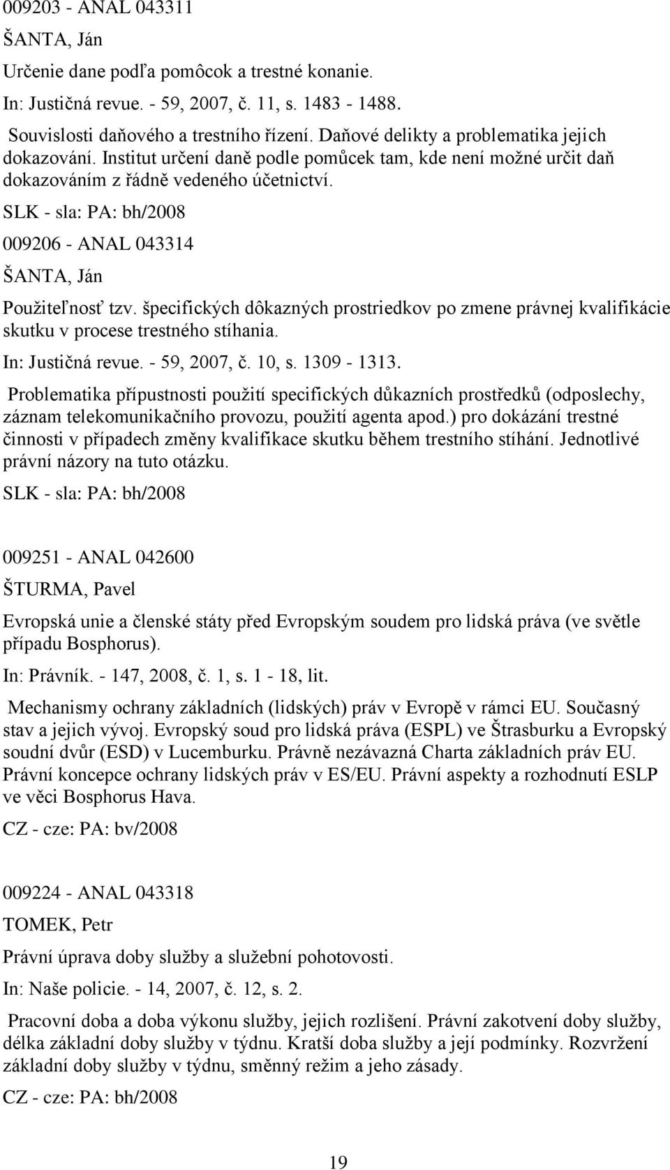 SLK - sla: PA: bh/2008 009206 - ANAL 043314 ŠANTA, Ján Pouţiteľnosť tzv. špecifických dôkazných prostriedkov po zmene právnej kvalifikácie skutku v procese trestného stíhania. In: Justičná revue.