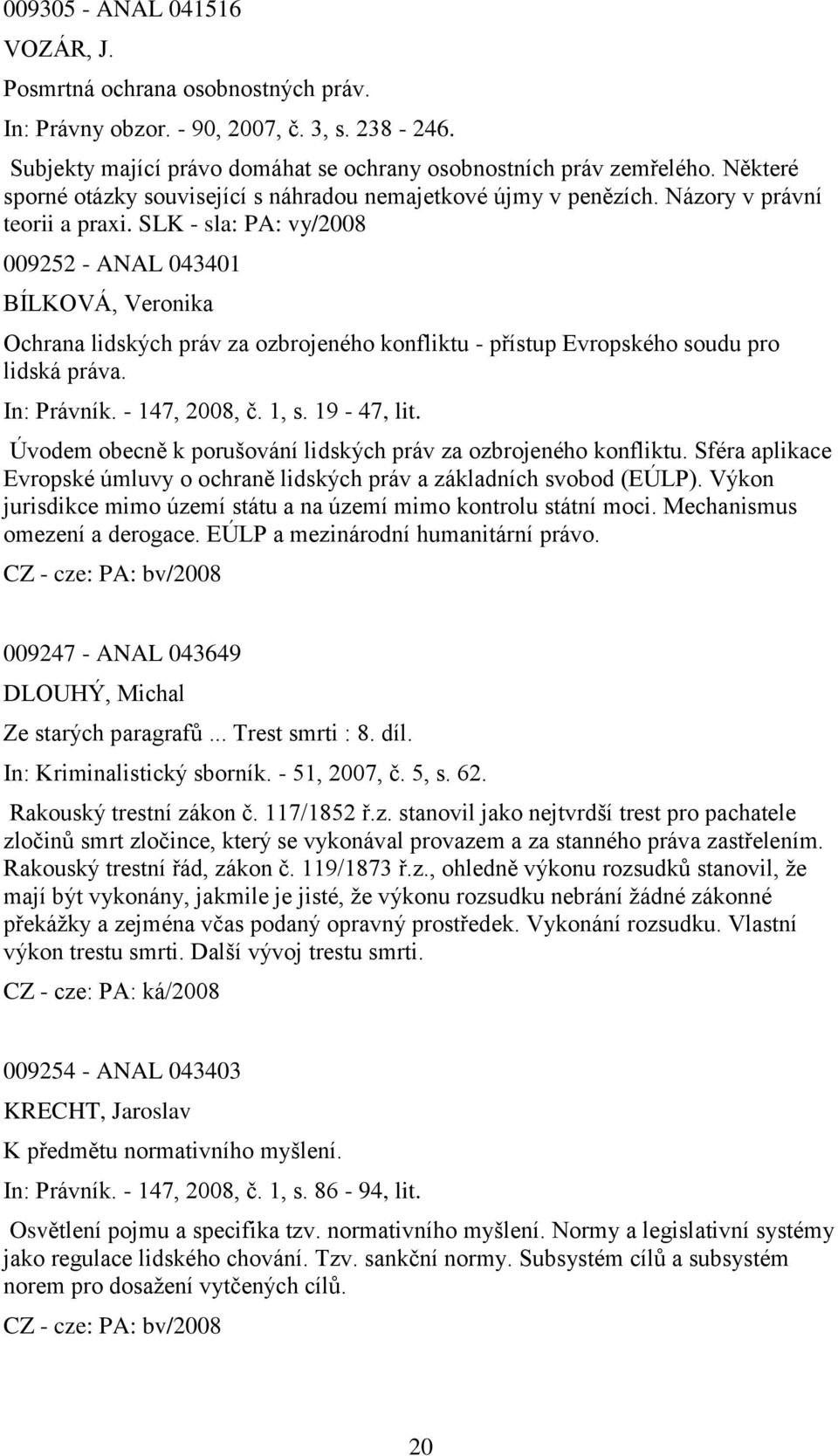 SLK - sla: PA: vy/2008 009252 - ANAL 043401 BÍLKOVÁ, Veronika Ochrana lidských práv za ozbrojeného konfliktu - přístup Evropského soudu pro lidská práva. In: Právník. - 147, 2008, č. 1, s. 19-47, lit.