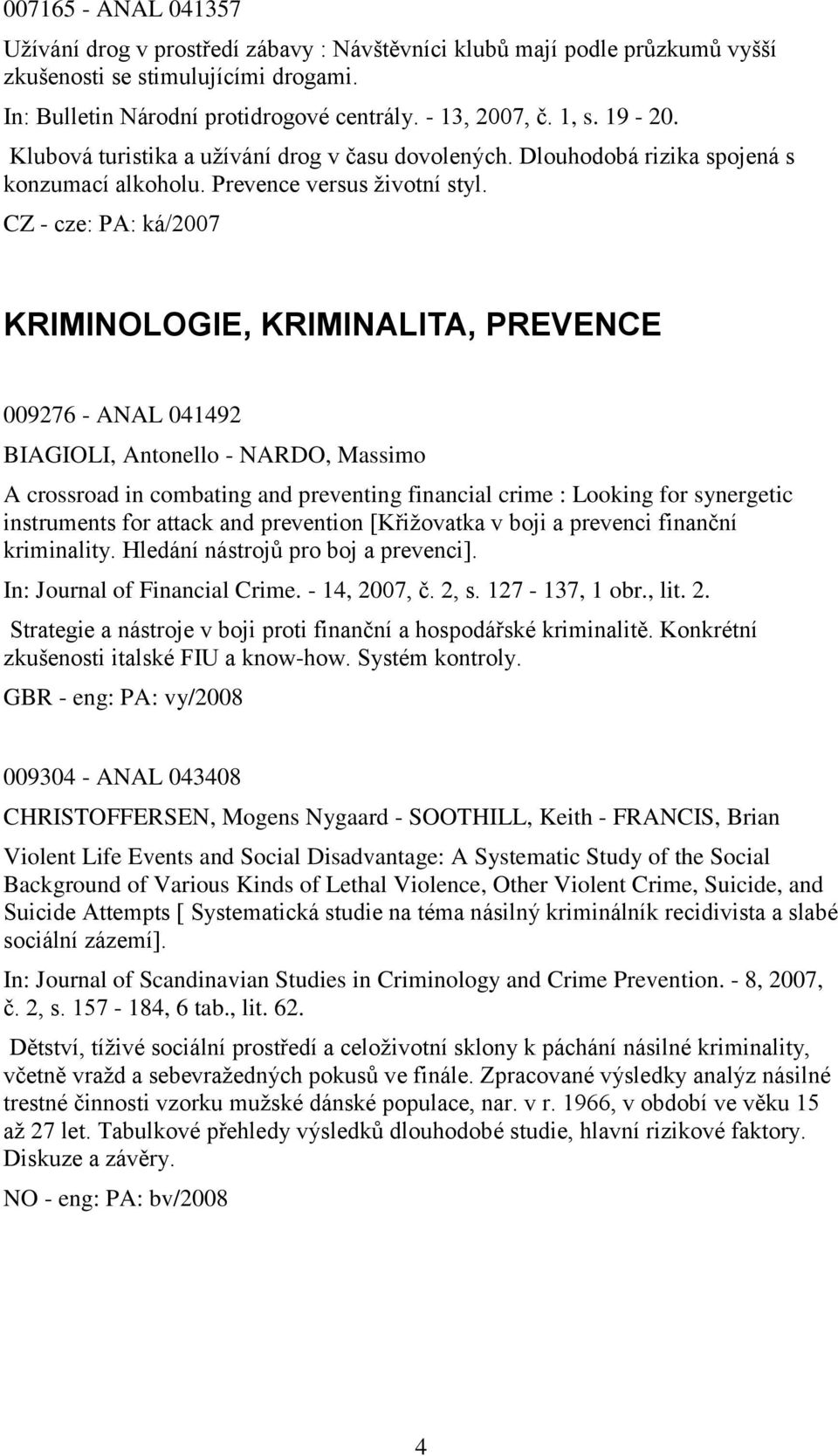 CZ - cze: PA: ká/2007 KRIMINOLOGIE, KRIMINALITA, PREVENCE 009276 - ANAL 041492 BIAGIOLI, Antonello - NARDO, Massimo A crossroad in combating and preventing financial crime : Looking for synergetic